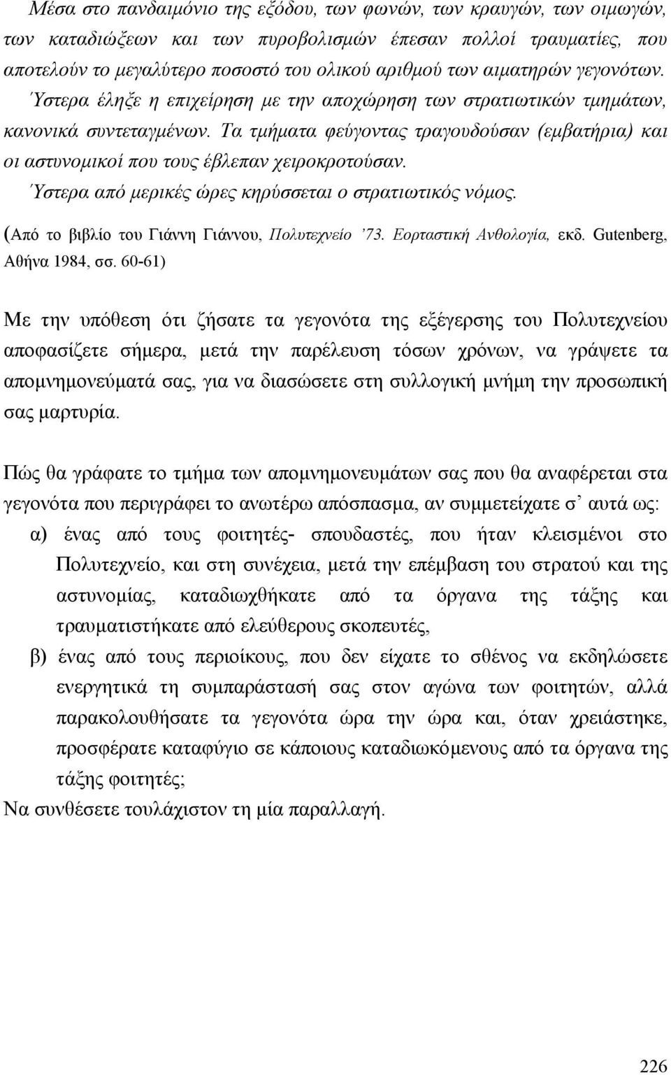 Τα τµήµατα φεύγοντας τραγουδούσαν (εµβατήρια) και οι αστυνοµικοί που τους έβλεπαν χειροκροτούσαν. Ύστερα από µερικές ώρες κηρύσσεται ο στρατιωτικός νόµος.