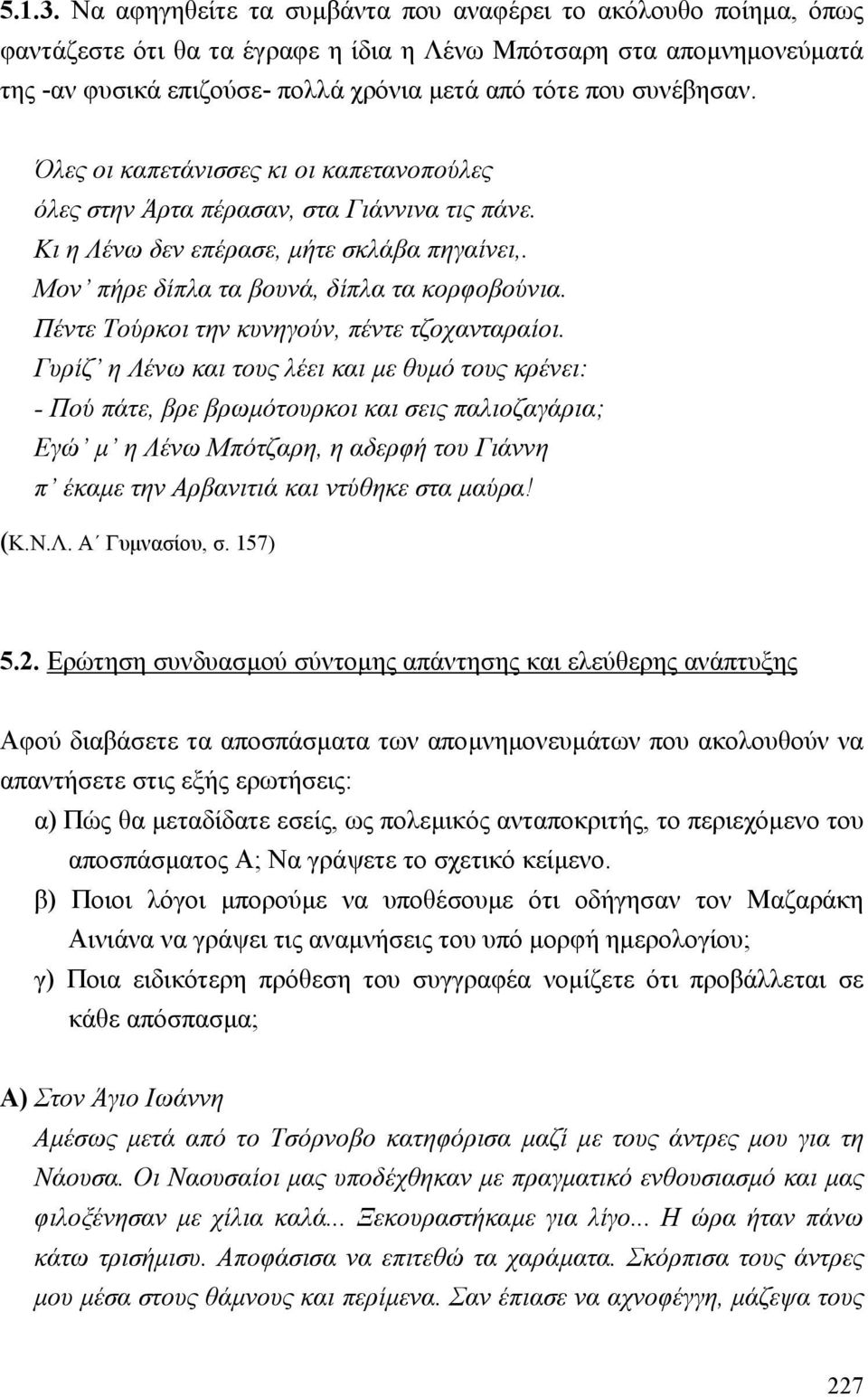 συνέβησαν. Όλες οι καπετάνισσες κι οι καπετανοπούλες όλες στην Άρτα πέρασαν, στα Γιάννινα τις πάνε. Κι η Λένω δεν επέρασε, µήτε σκλάβα πηγαίνει,. Μον πήρε δίπλα τα βουνά, δίπλα τα κορφοβούνια.