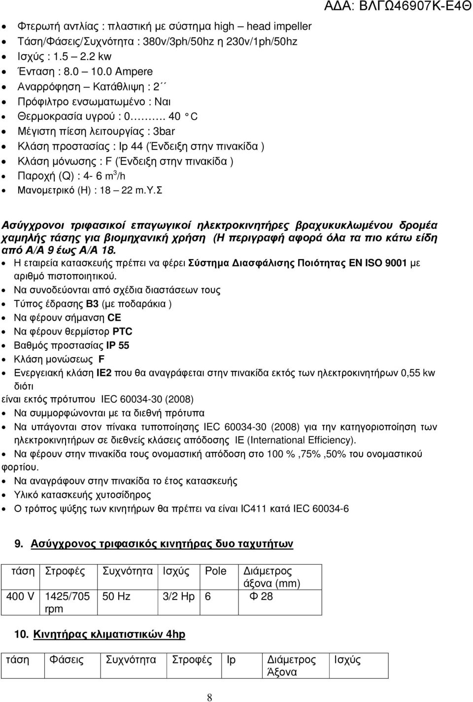 40 C Μέγιστη πίεση λειτουργίας : 3bar Κλάση προστασίας : Ip 44 (Ένδειξη στην πινακίδα ) Κλάση µόνωσης : F (Ένδειξη στην πινακίδα ) Παροχή (Q) : 4-6 m 3 /h Μανοµετρικό (H) : 18 22 m.y.