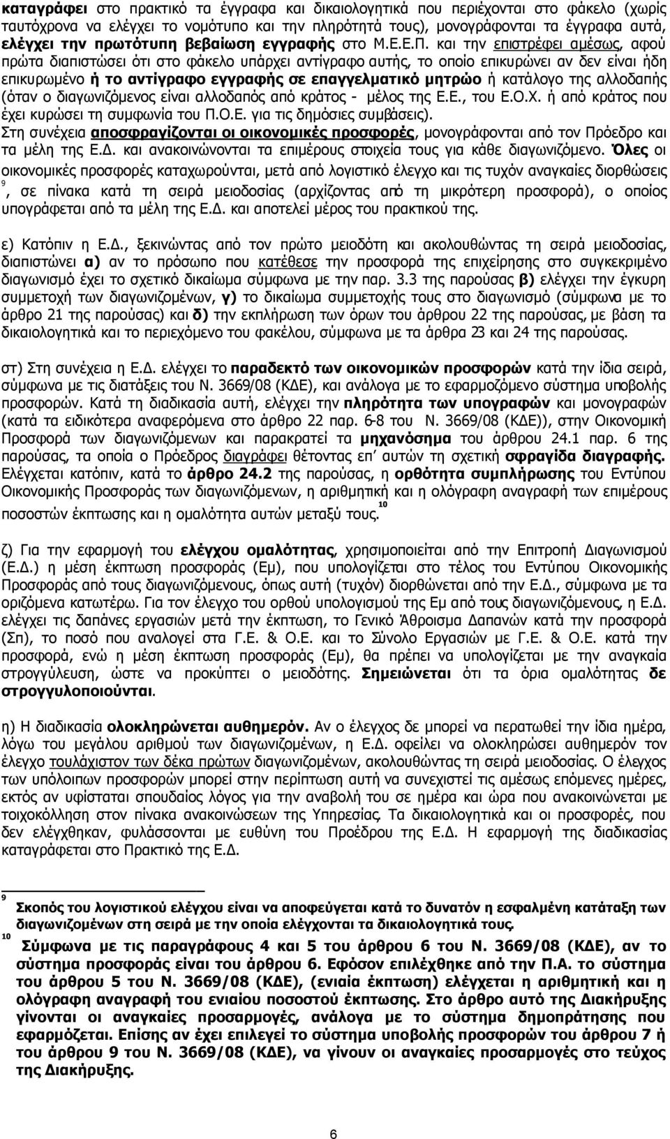 και την επιστρέφει αµέσως, αφού πρώτα διαπιστώσει ότι στο φάκελο υπάρχει αντίγραφο αυτής, το οποίο επικυρώνει αν δεν είναι ήδη επικυρωµένο ή το αντίγραφο εγγραφής σε επαγγελµατικό µητρώο ή κατάλογο