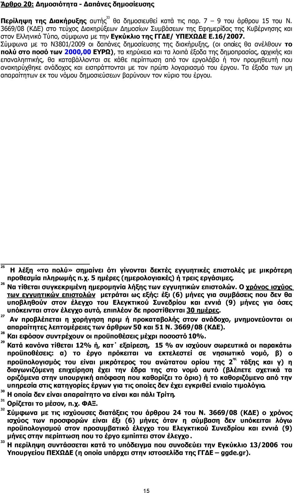 Σύµφωνα µε το Ν3801/2009 οι δαπάνες δηµοσίευσης της διακήρυξης, (οι οποίες θα ανέλθουν το πολύ στο ποσό των 2000,00 ΕΥΡΩ), τα κηρύκεια και τα λοιπά έξοδα της δηµοπρασίας, αρχικής και επαναληπτικής,