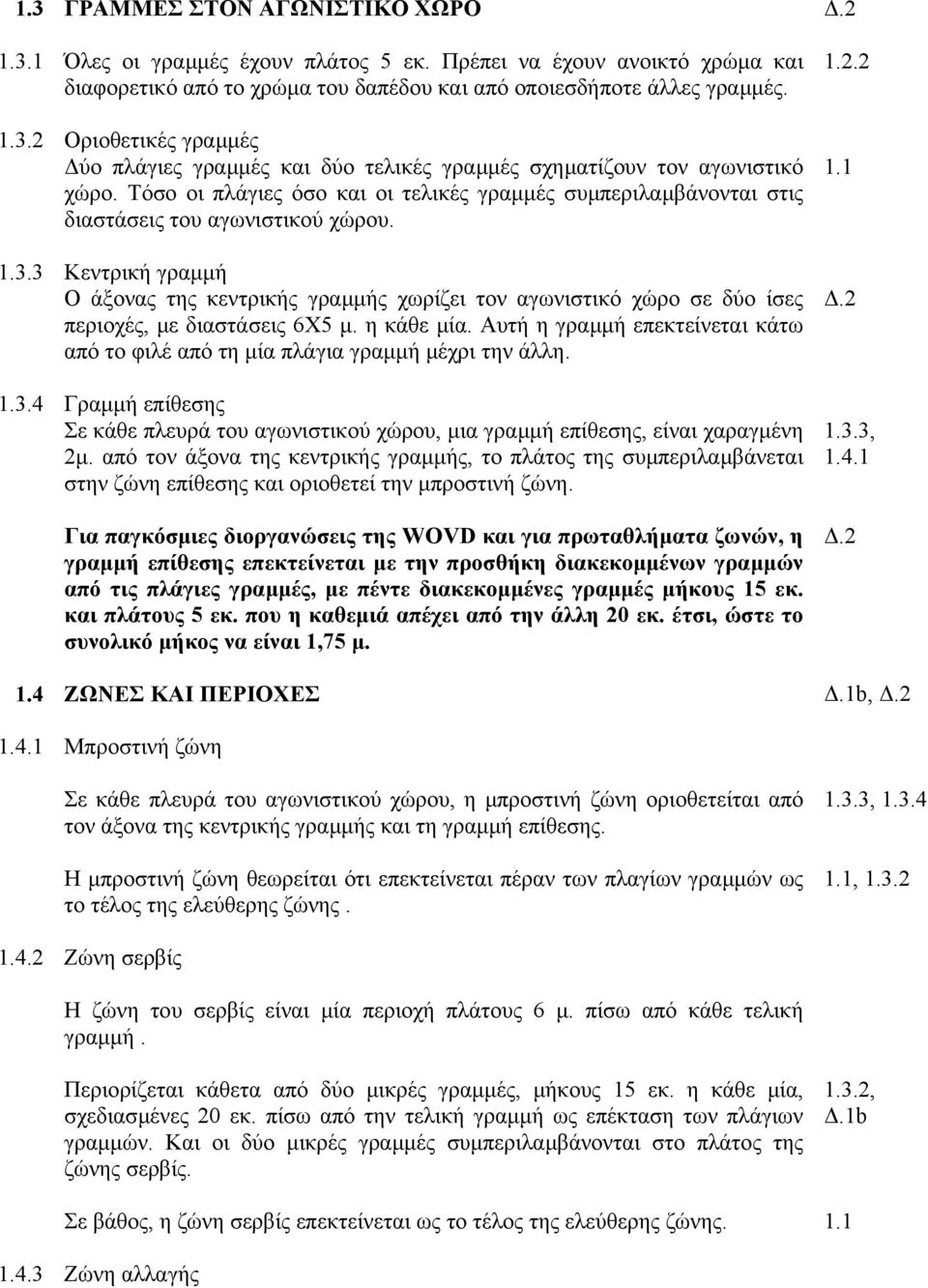 Οριοθετικές γραµµές ύο πλάγιες γραµµές και δύο τελικές γραµµές σχηµατίζουν τον αγωνιστικό χώρο. Τόσο οι πλάγιες όσο και οι τελικές γραµµές συµπεριλαµβάνονται στις διαστάσεις του αγωνιστικού χώρου.