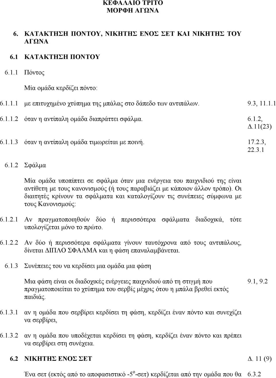 όταν η αντίπαλη οµάδα τιµωρείται µε ποινή. Σφάλµα Μία οµάδα υποπίπτει σε σφάλµα όταν µια ενέργεια του παιχνιδιού της είναι αντίθετη µε τους κανονισµούς (ή τους παραβιάζει µε κάποιον άλλον τρόπο).