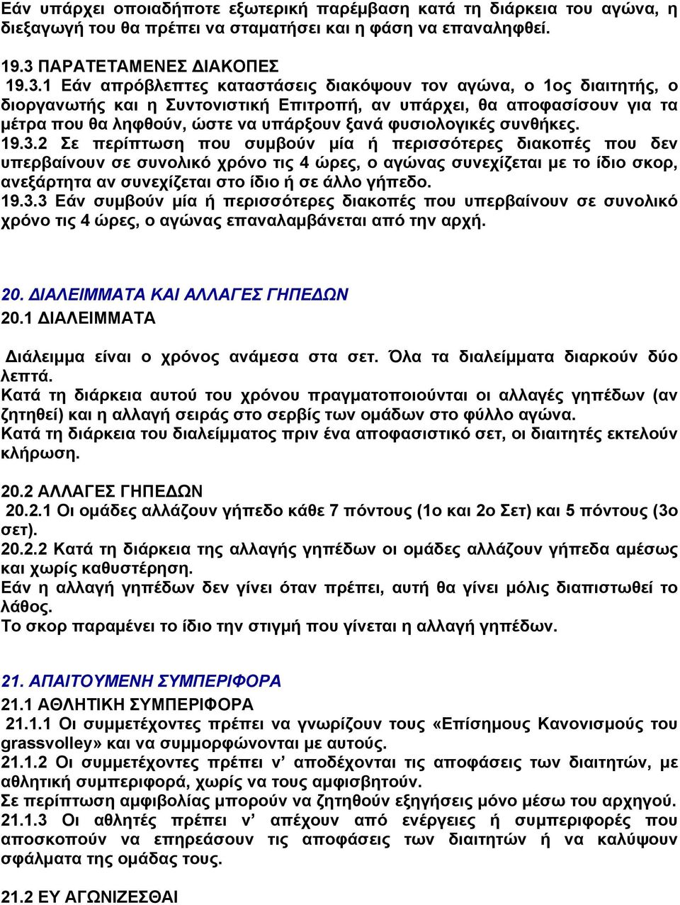 1 Εάν απρόβλεπτες καταστάσεις διακόψουν τον αγώνα, ο 1ος διαιτητής, ο διοργανωτής και η Συντονιστική Επιτροπή, αν υπάρχει, θα αποφασίσουν για τα μέτρα που θα ληφθούν, ώστε να υπάρξουν ξανά