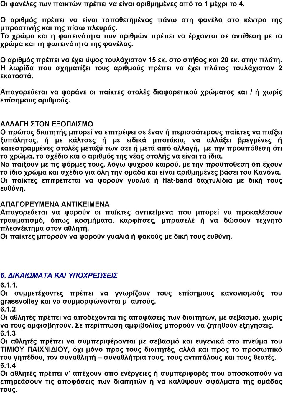 Η λωρίδα που σχηματίζει τους αριθμούς πρέπει να έχει πλάτος τουλάχιστον 2 εκατοστά. Απαγορεύεται να φοράνε οι παίκτες στολές διαφορετικού χρώματος και / ή χωρίς επίσημους αριθμούς.