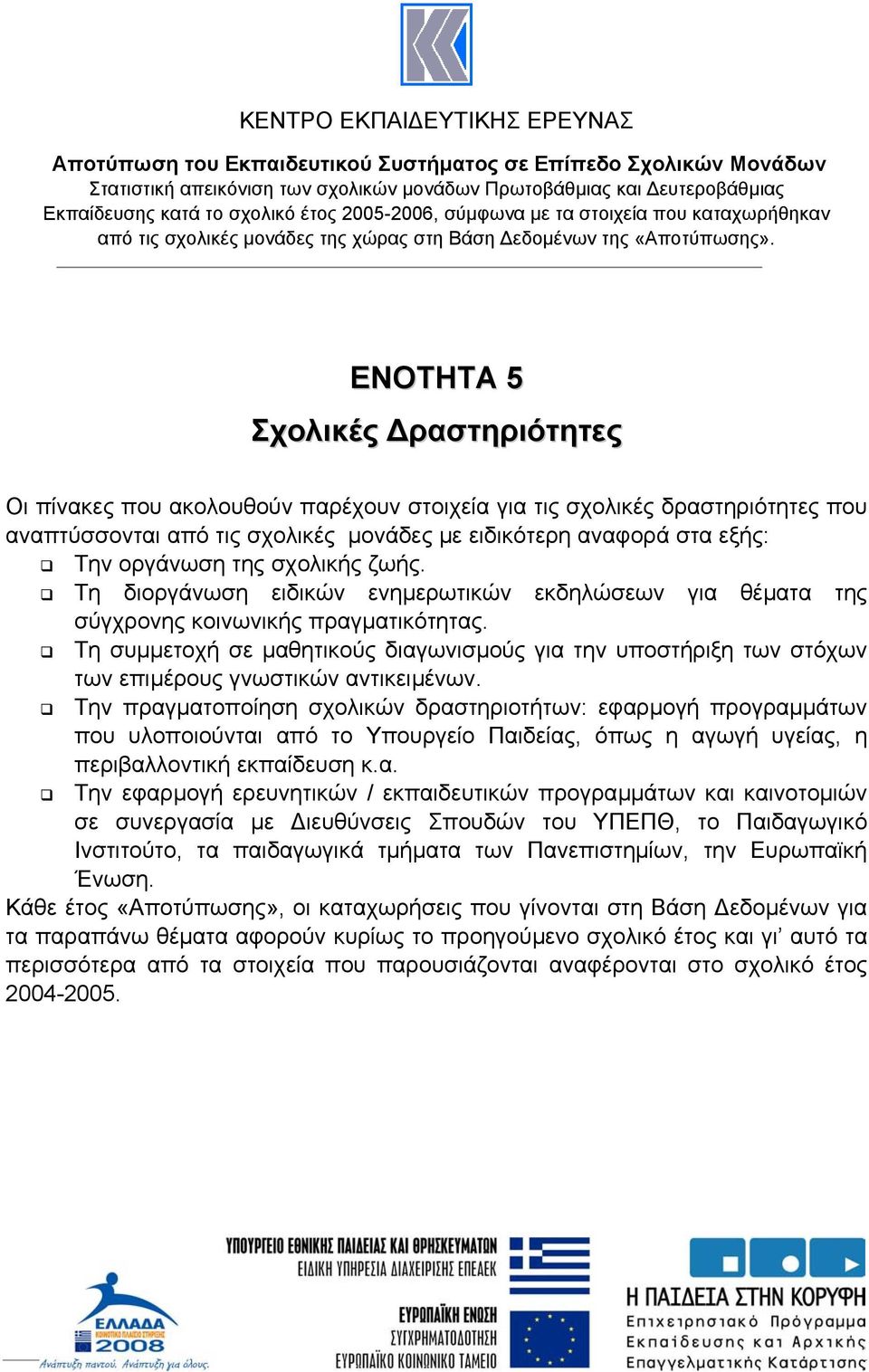 ΕΝΟΤΗΤΑ 5 Σχολικές ραστηριότητες Οι πίνακες που ακολουθούν παρέχουν στοιχεία για τις σχολικές δραστηριότητες που αναπτύσσονται από τις σχολικές µονάδες µε ειδικότερη αναφορά στα εξής: Την οργάνωση