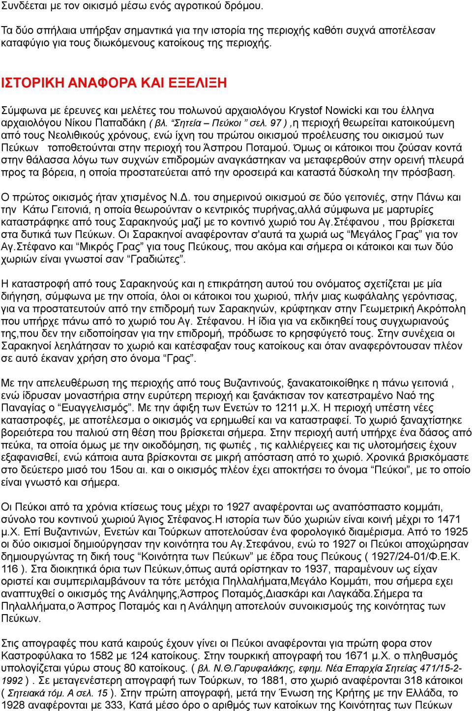 97 ),η περιοχή θεωρείται κατοικούμενη από τους Νεολιθικούς χρόνους, ενώ ίχνη του πρώτου οικισμού προέλευσης του οικισμού των Πεύκων τοποθετούνται στην περιοχή του Άσπρου Ποταμού.