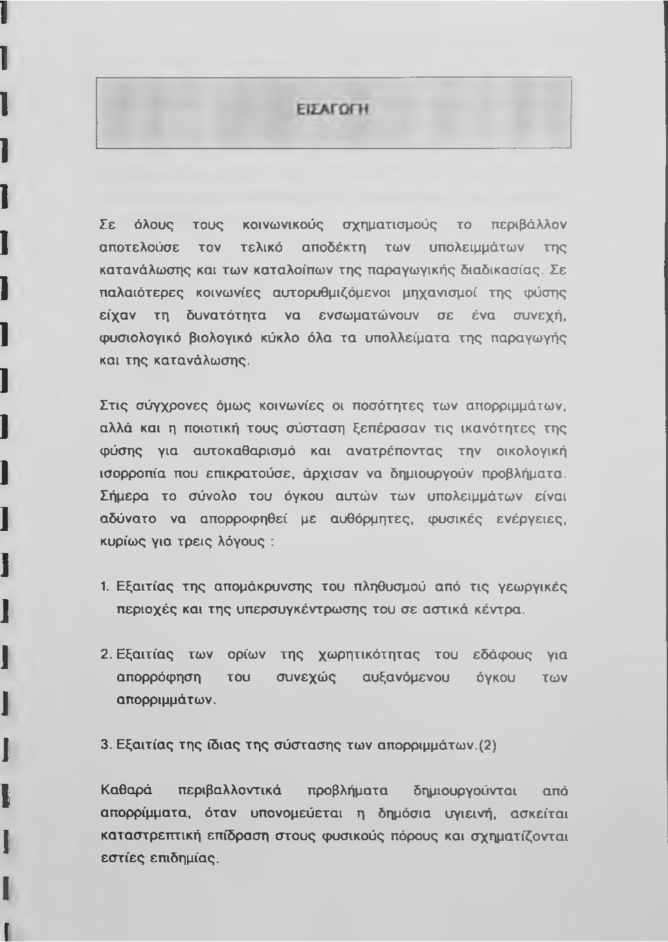 Στις σύγχρονες όμως κοινωνίες οι ποσότητες των απορριμμάτων, αλλά και η ποιοτική τους σύσταση ξεπέρασαν τις ικανότητες της φύσης για αυτοκαθαρισμό και ανατρέποντας την οικολογική ισορροπία που