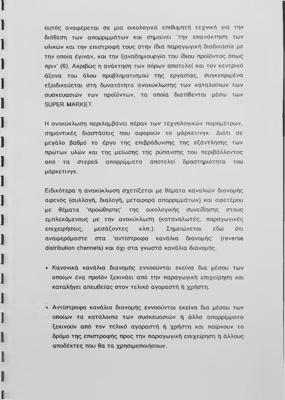 Ακριβώς η ανάκτηση των πόρων αποτελεί και τον κεντρικό άξονα του όλου προβληματισμού της εργασίας, συγκεκριμένα εξειδικεύεται στη δυνατότητα ανακύκλωσης των καταλοίπων των συσκευασιών των προϊόντων,