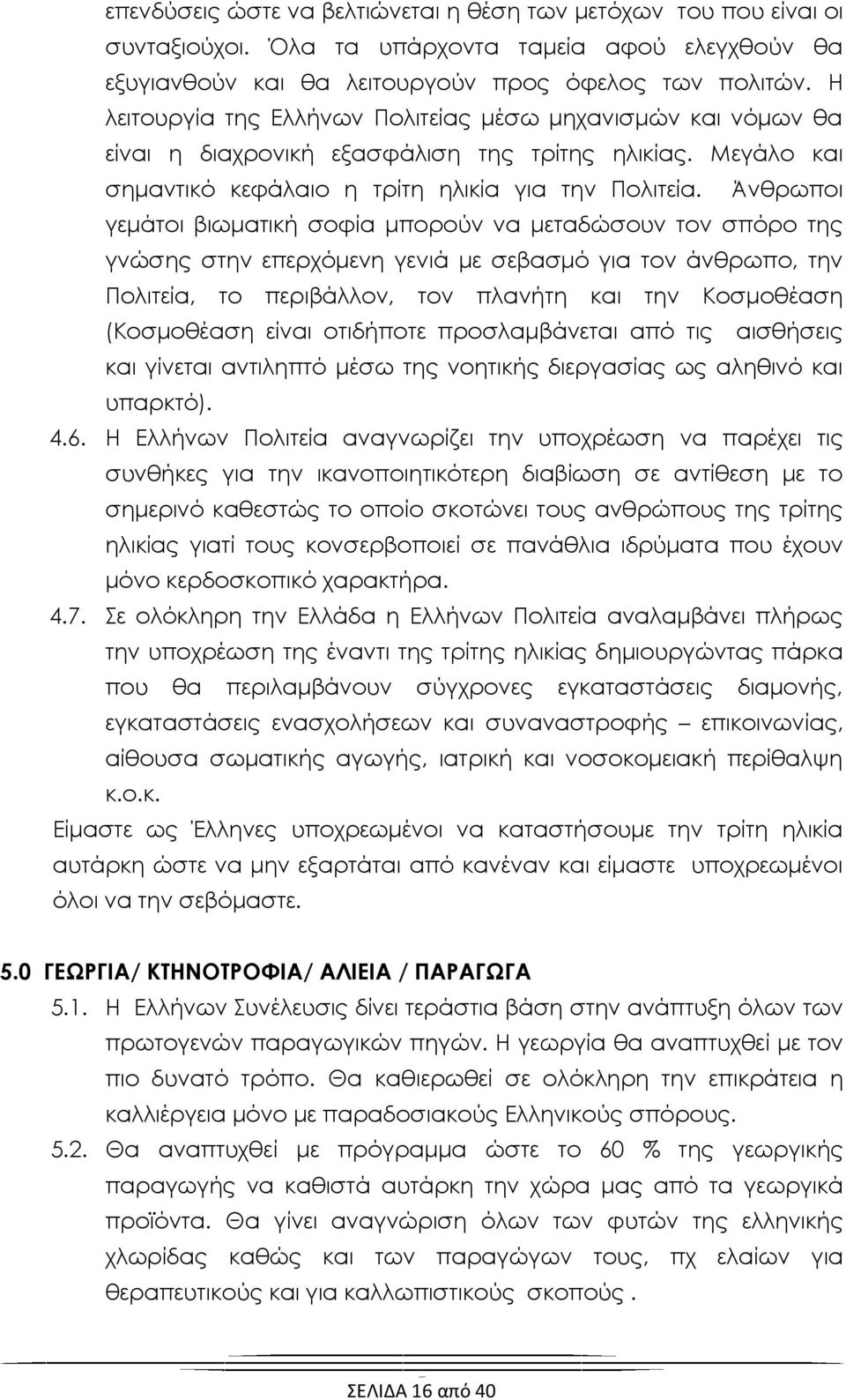 Άνθρωποι γεμάτοι βιωματική σοφία μπορούν να μεταδώσουν τον σπόρο της γνώσης στην επερχόμενη γενιά με σεβασμό για τον άνθρωπο, την Πολιτεία, το περιβάλλον, τον πλανήτη και την Κοσμοθέαση (Κοσμοθέαση