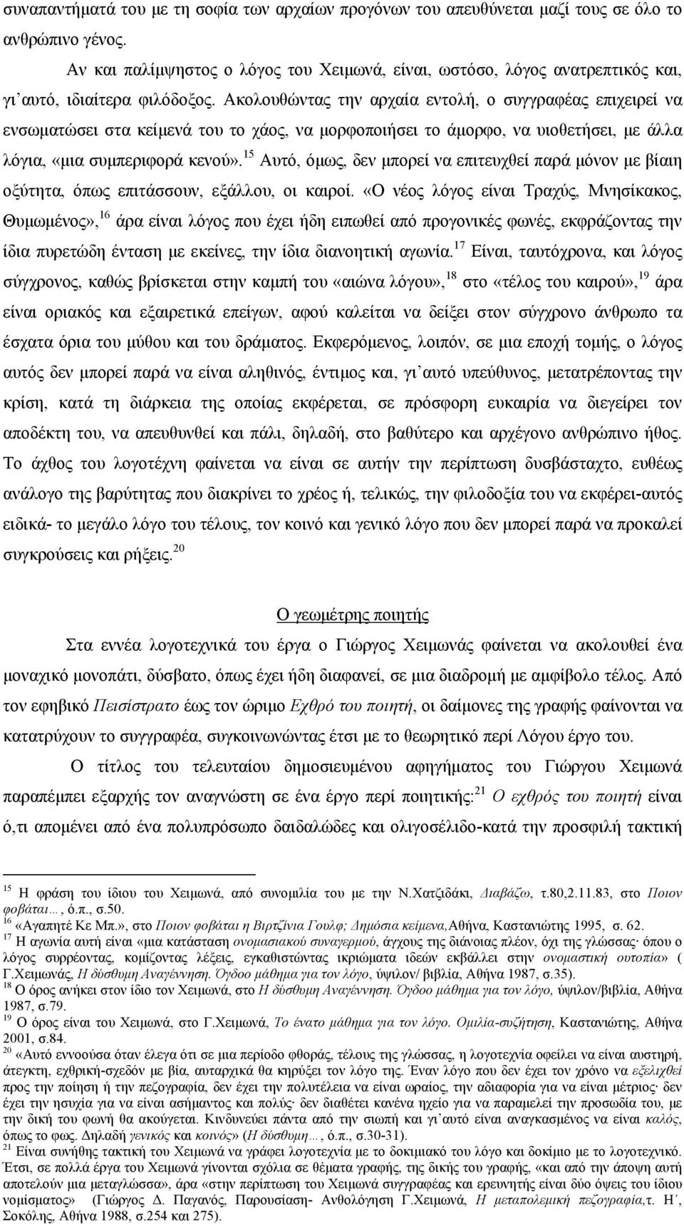 Ακολουθώντας την αρχαία εντολή, ο συγγραφέας επιχειρεί να ενσωματώσει στα κείμενά του το χάος, να μορφοποιήσει το άμορφο, να υιοθετήσει, με άλλα λόγια, «μια συμπεριφορά κενού».