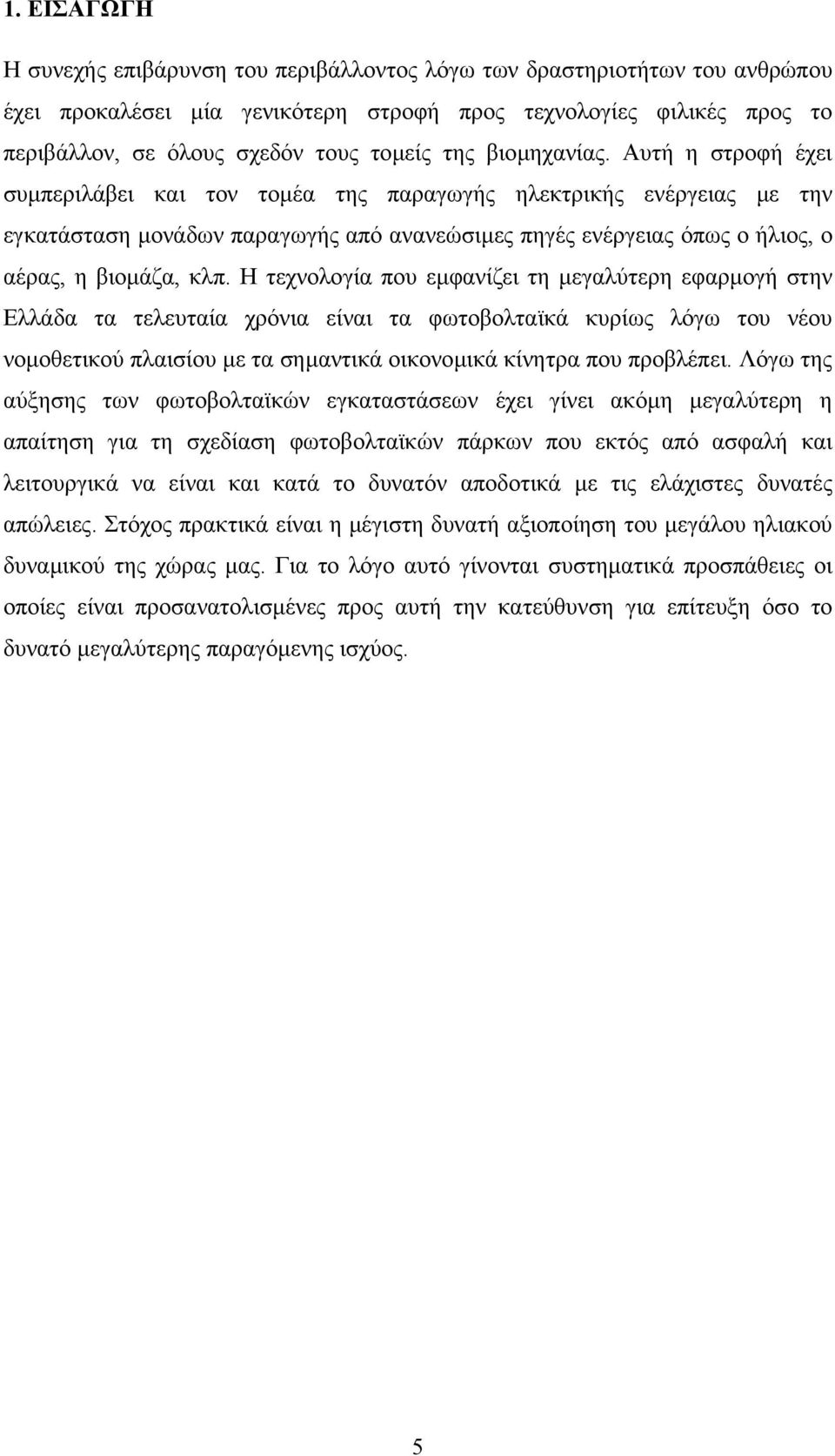 Αυτή η στροφή έχει συµπεριλάβει και τον τοµέα της παραγωγής ηλεκτρικής ενέργειας µε την εγκατάσταση µονάδων παραγωγής από ανανεώσιµες πηγές ενέργειας όπως ο ήλιος, ο αέρας, η βιοµάζα, κλπ.