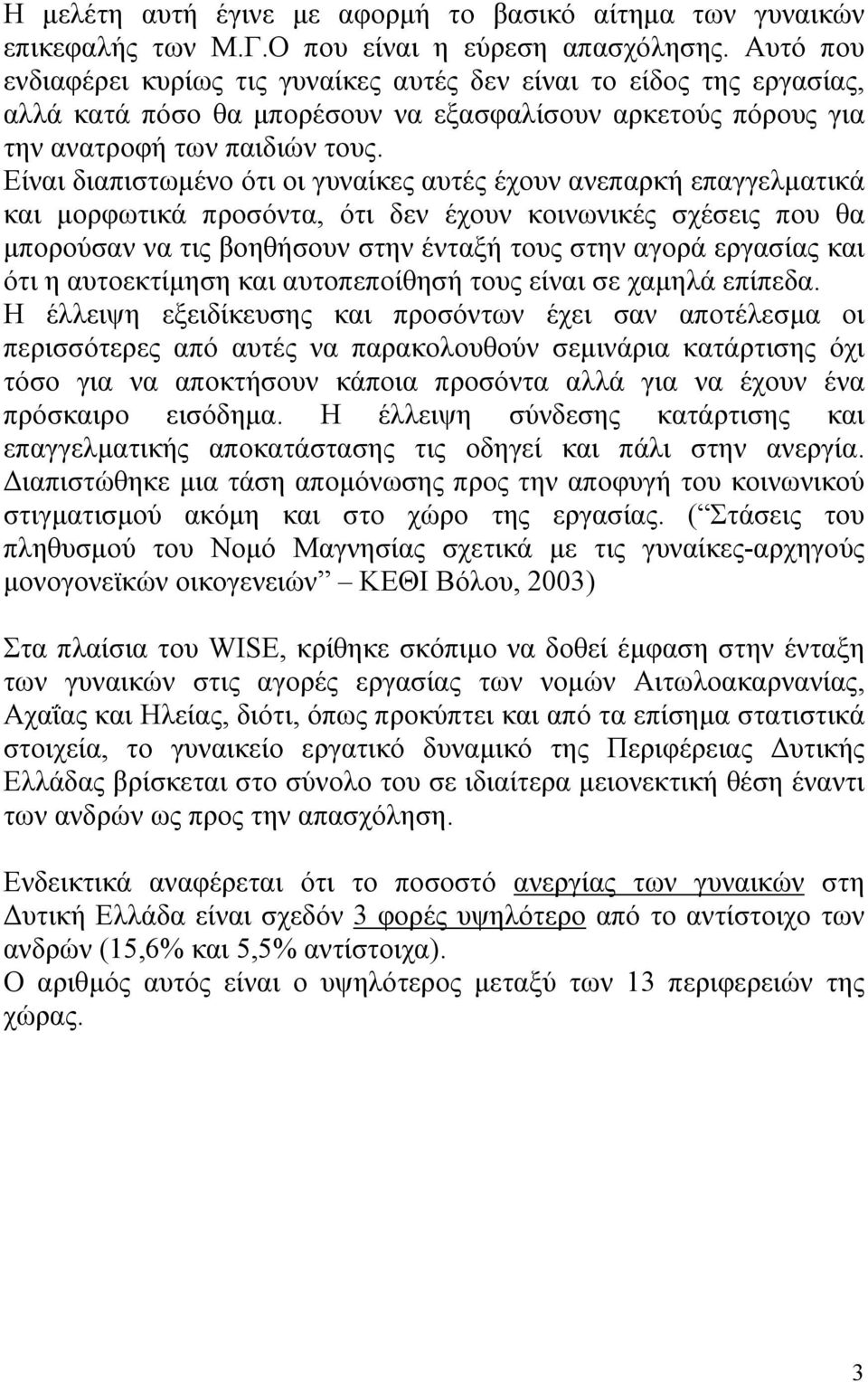 Είναι διαπιστωµένο ότι οι γυναίκες αυτές έχουν ανεπαρκή επαγγελµατικά και µορφωτικά προσόντα, ότι δεν έχουν κοινωνικές σχέσεις που θα µπορούσαν να τις βοηθήσουν στην ένταξή τους στην αγορά εργασίας