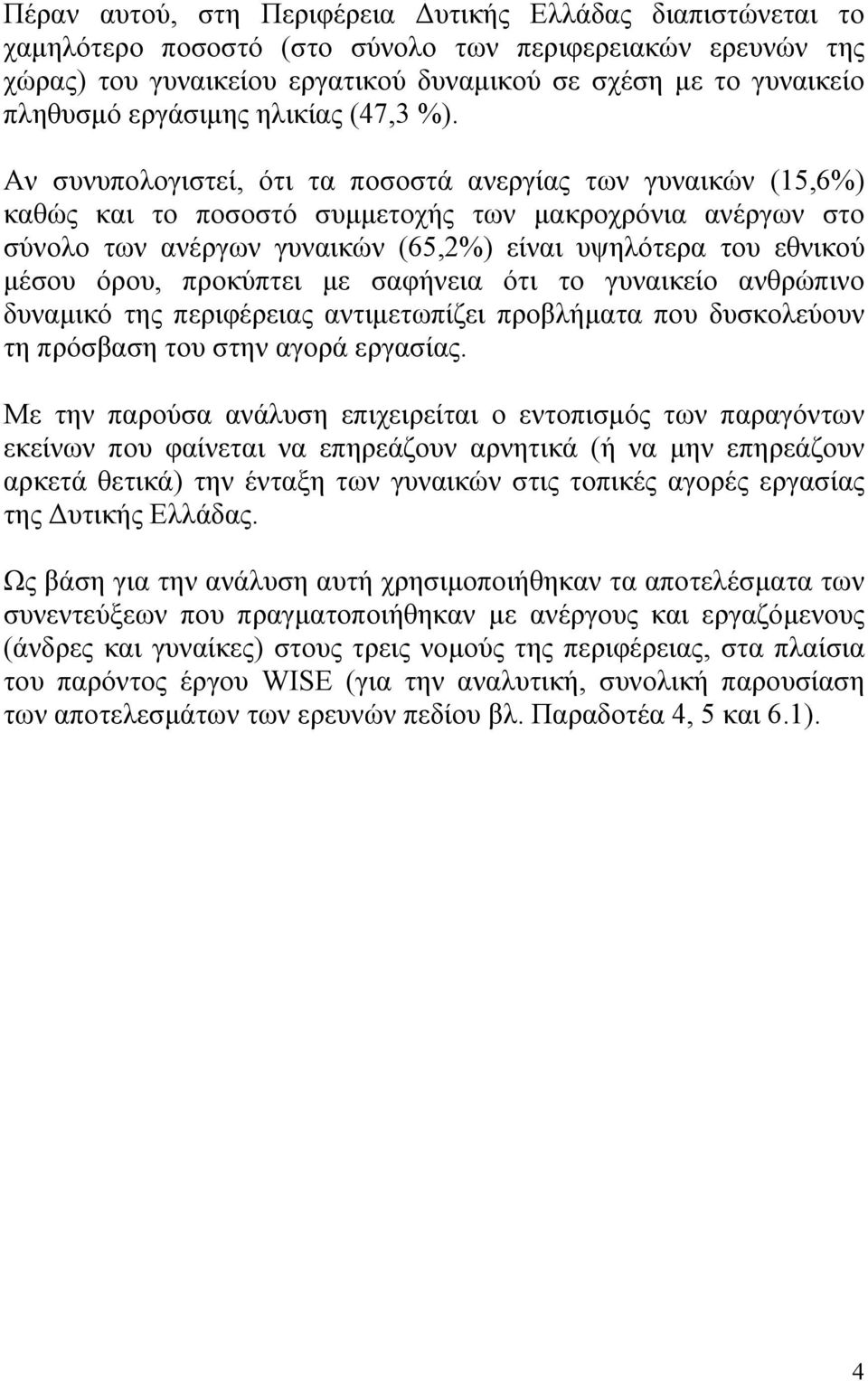 Αν συνυπολογιστεί, ότι τα ποσοστά ανεργίας των γυναικών (15,6%) καθώς και το ποσοστό συµµετοχής των µακροχρόνια ανέργων στο σύνολο των ανέργων γυναικών (65,2%) είναι υψηλότερα του εθνικού µέσου όρου,