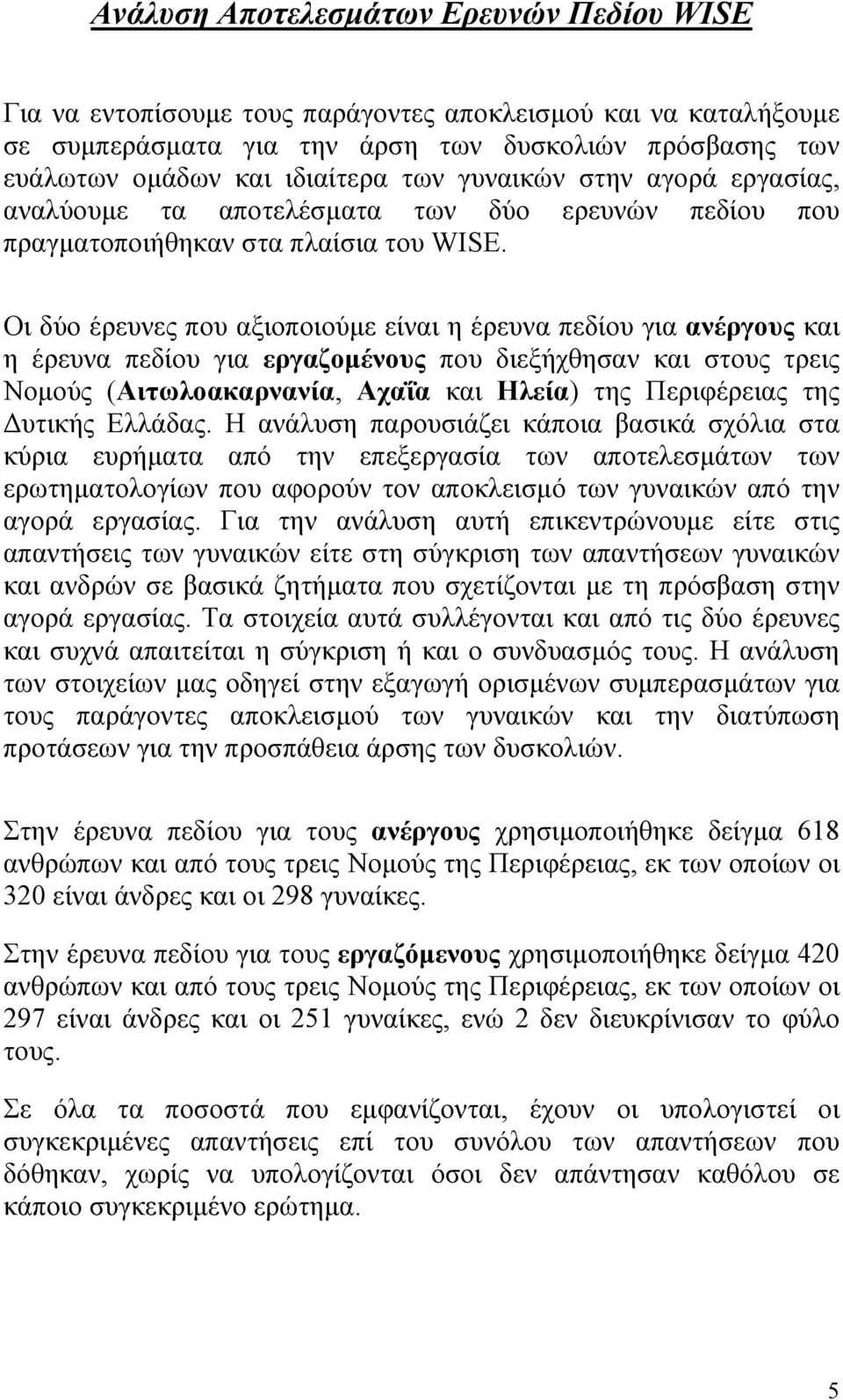 Οι δύο έρευνες που αξιοποιούµε είναι η έρευνα πεδίου για ανέργους και η έρευνα πεδίου για εργαζοµένους που διεξήχθησαν και στους τρεις Νοµούς (Αιτωλοακαρνανία, Αχαΐα και Ηλεία) της Περιφέρειας της