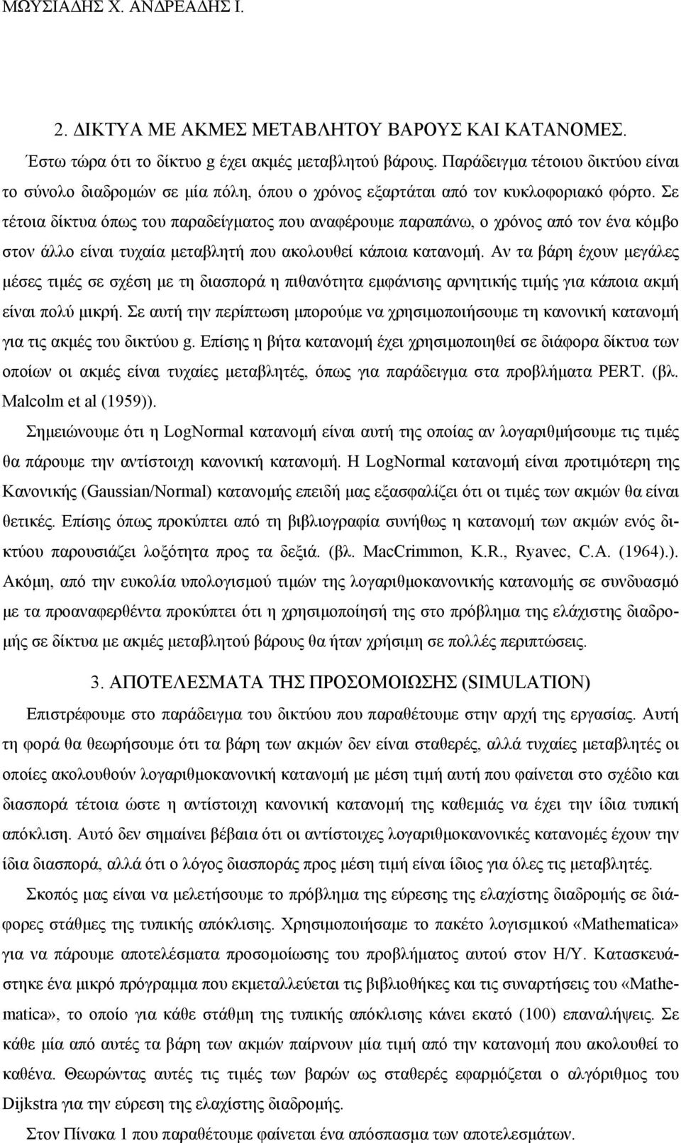 Σε τέτοια δίκτυα όπως του παραδείγματος που αναφέρουμε παραπάνω, ο χρόνος από τον ένα κόμβο στον άλλο είναι τυχαία μεταβλητή που ακολουθεί κάποια κατανομή.