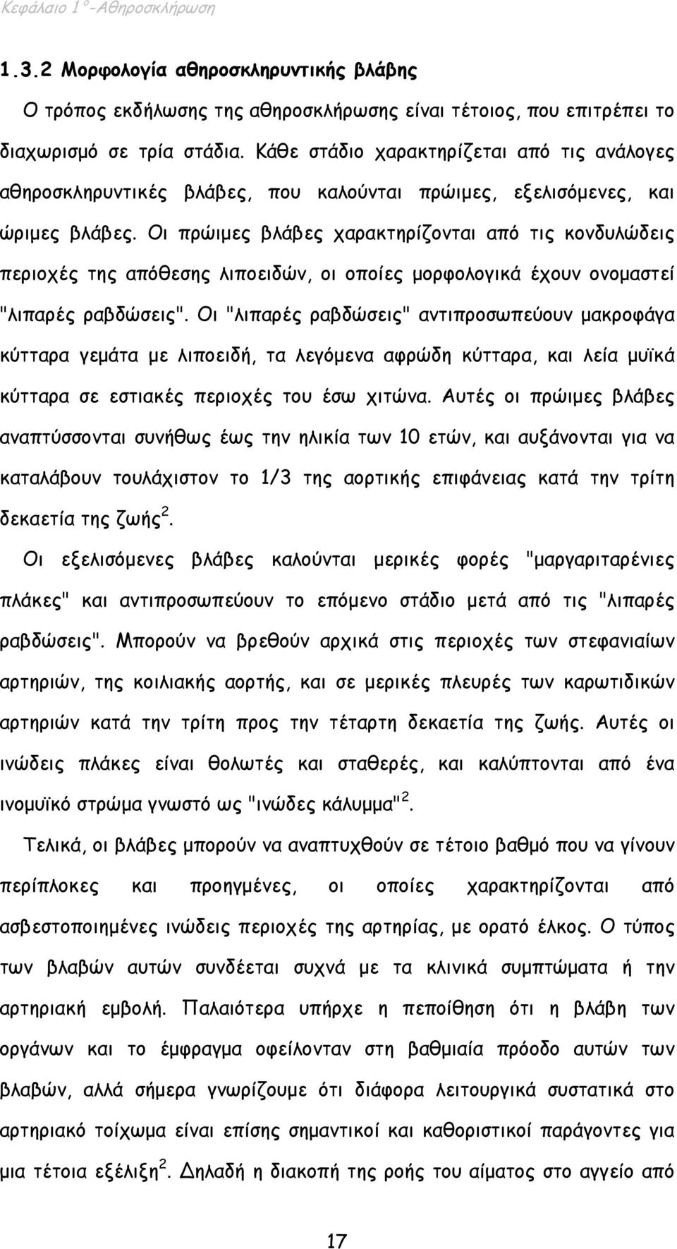 Οι πρώιµες βλάβες χαρακτηρίζονται από τις κονδυλώδεις περιοχές της απόθεσης λιποειδών, οι οποίες µορφολογικά έχουν ονοµαστεί "λιπαρές ραβδώσεις".