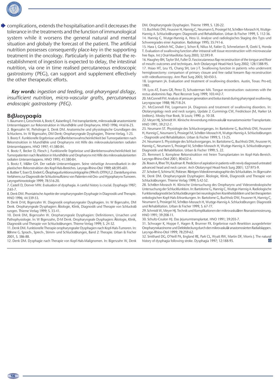 Particularly in patients that the reestablishment of ingestion is expected to delay, the intestinal nutrition, via one in time realised percutaneous endoscopic gastrostomy (PEG), can support and