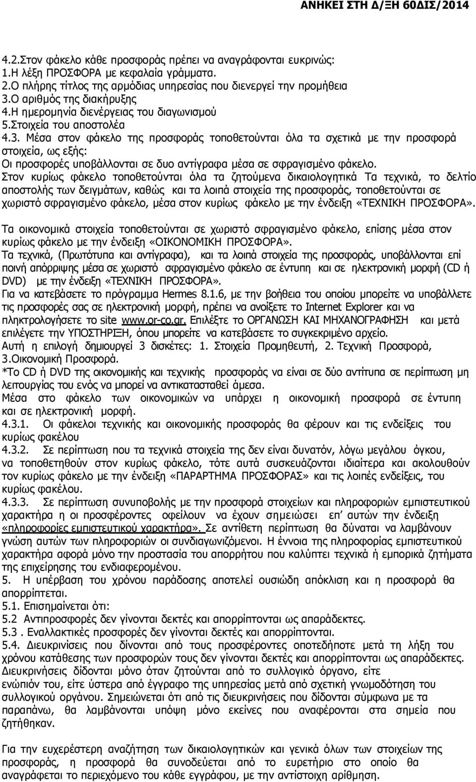 Μέσα στον φάκελο της προσφοράς τοποθετούνται όλα τα σχετικά µε την προσφορά στοιχεία, ως εξής: Οι προσφορές υποβάλλονται σε δυο αντίγραφα μέσα σε σφραγισμένο φάκελο.