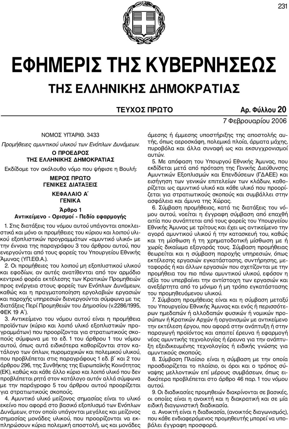 Στις διατάξεις του νόμου αυτού υπάγονται αποκλει στικά και μόνο οι προμήθειες του κύριου και λοιπού υλι κού εξοπλιστικών προγραμμάτων «αμυντικό υλικό» με την έννοια της παραγράφου 3 του άρθρου αυτού,