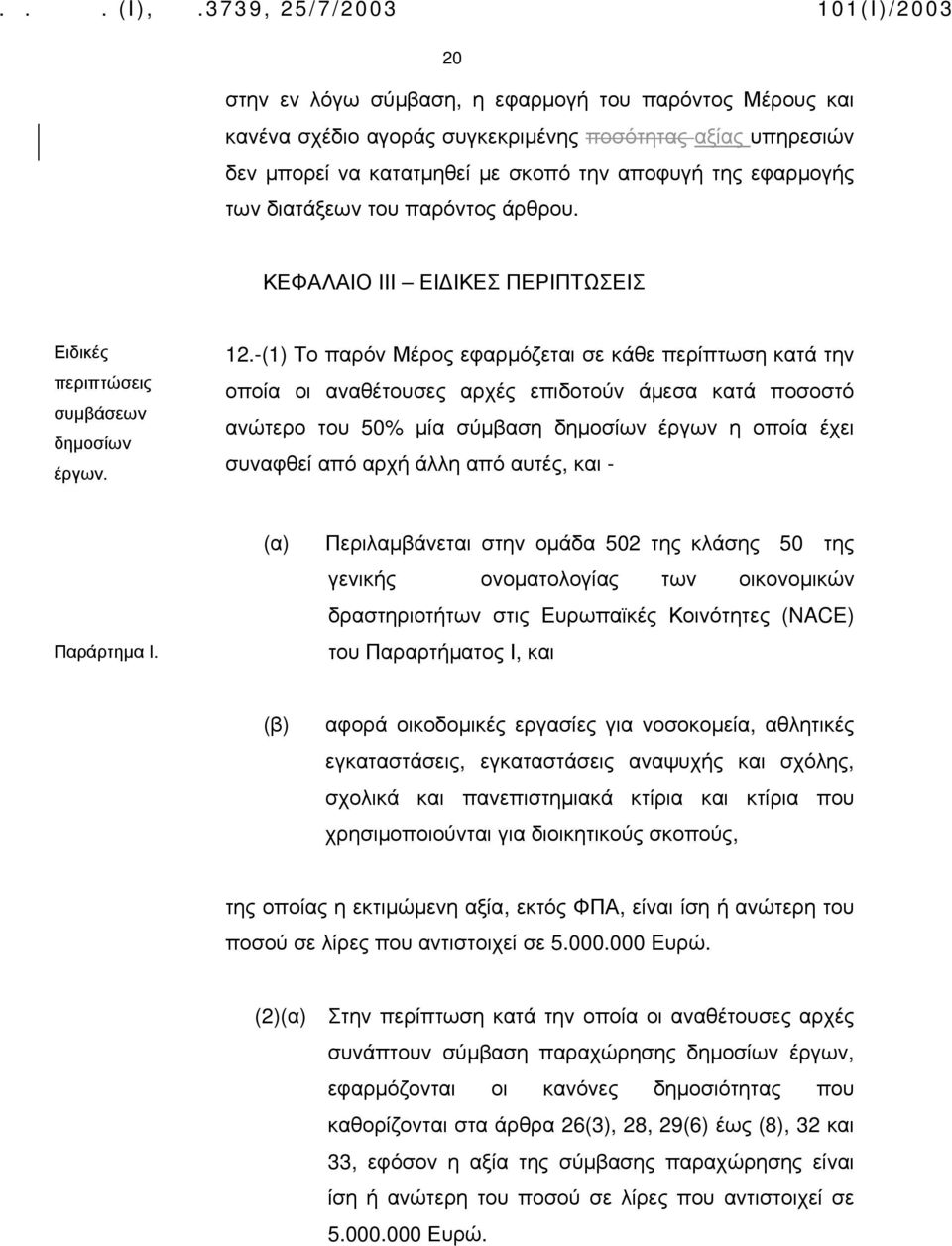 -(1) Το παρόν Μέρος εφαρμόζεται σε κάθε περίπτωση κατά την οποία οι αναθέτουσες αρχές επιδοτούν άμεσα κατά ποσοστό ανώτερο του 50% μία σύμβαση δημοσίων έργων η οποία έχει συναφθεί από αρχή άλλη από