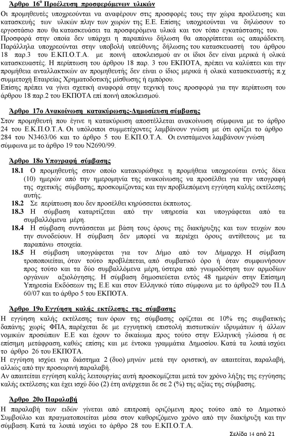 Προσφορά στην οποία δεν υπάρχει η παραπάνω δήλωση θα απορρίπτεται ως απαράδεκτη. Παράλληλα υποχρεούνται στην υποβολή υπεύθυνης δήλωσης του κατασκευαστή του άρθρου 18 παρ.3 του Ε.ΚΠ.Ο.Τ.Α.