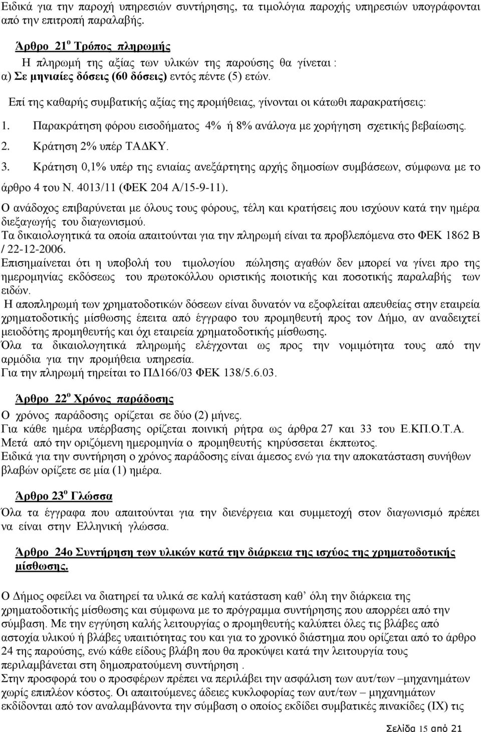 Επί της καθαρής συμβατικής αξίας της προμήθειας, γίνονται οι κάτωθι παρακρατήσεις: 1. Παρακράτηση φόρου εισοδήματος 4% ή 8% ανάλογα με χορήγηση σχετικής βεβαίωσης. 2. Κράτηση 2% υπέρ ΤΑΔΚΥ. 3.