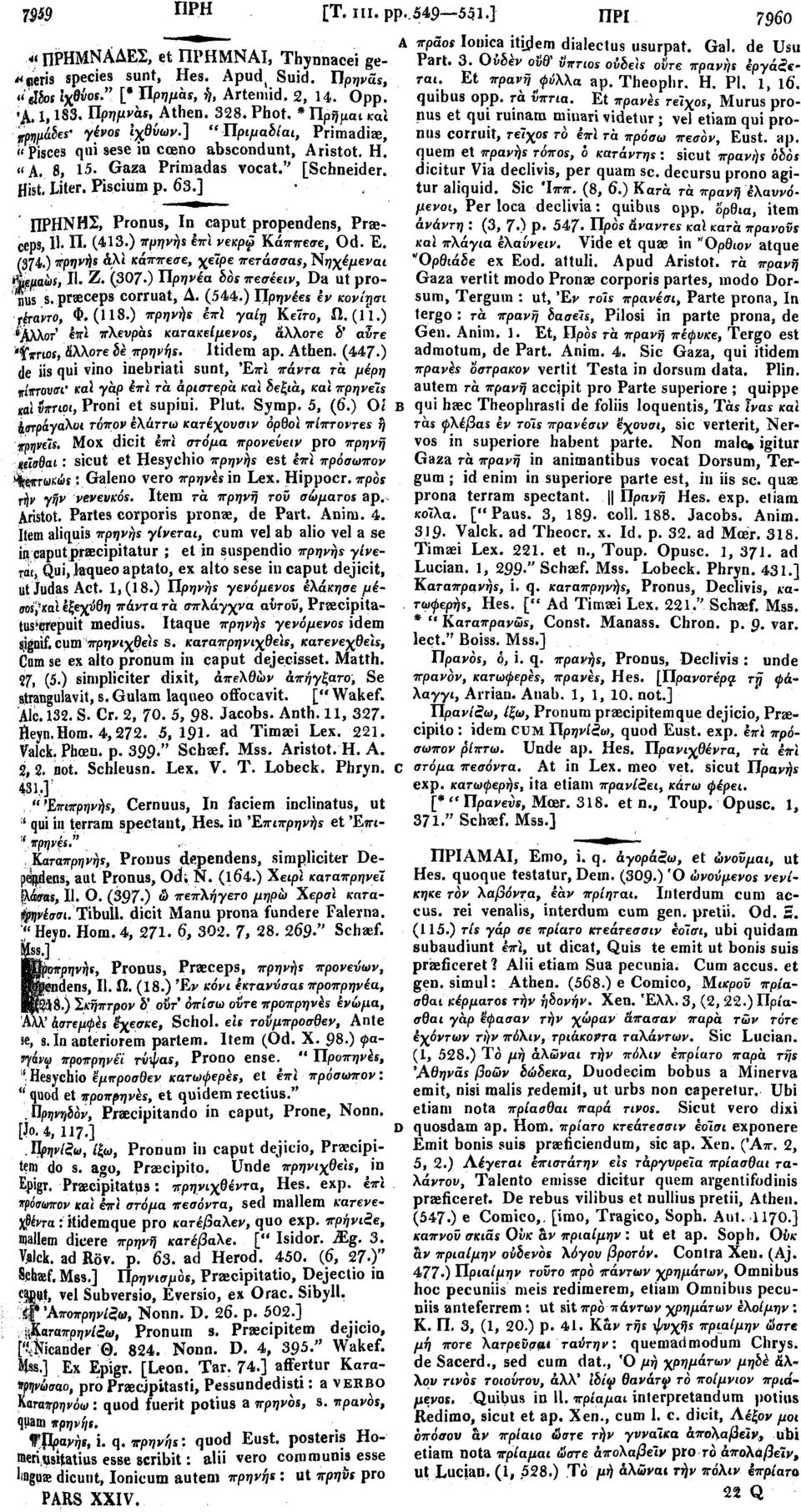 ] ΠΡΗΝΗΣ, Pronus, In caput propendens, Praeceps, 11. Π. (413.) πρηνής έπι νεκρω Κάππεσε, Od. Ε. (374 ) πρηνής ά\ϊ κάππεσε, χείρε πετάσσας, Νηχέμεναι ISkmttt, Ι' Ζ.