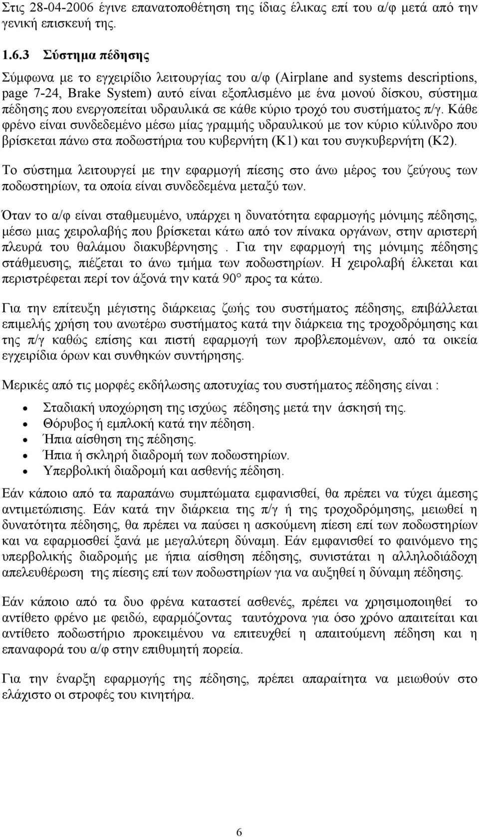 3 Σύστημα πέδησης Σύμφωνα με το εγχειρίδιο λειτουργίας του α/φ (Airplane and systems descriptions, page 7-24, Brake System) αυτό είναι εξοπλισμένο με ένα μονού δίσκου, σύστημα πέδησης που