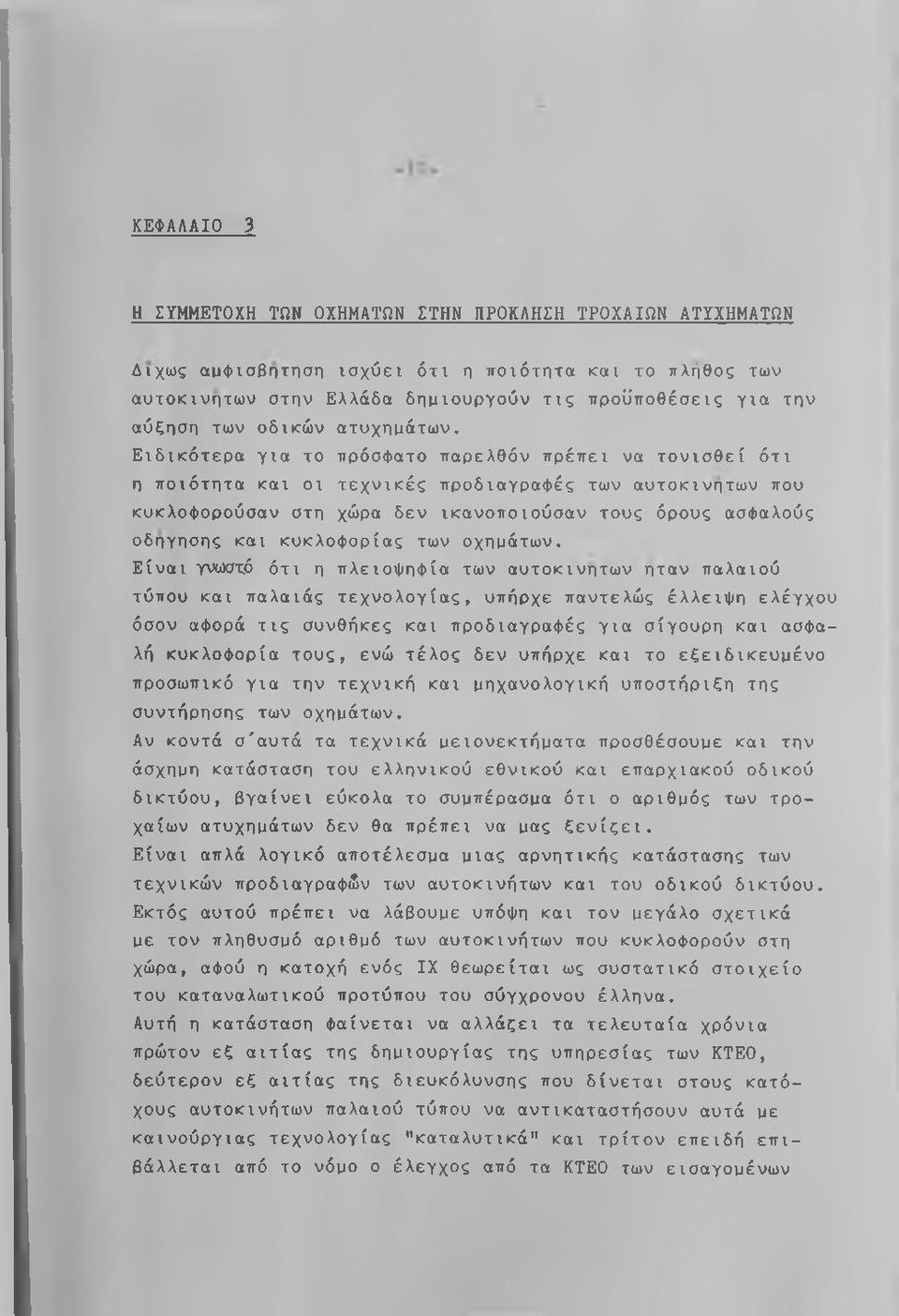 Ειδικότερα για το πρόσφατο παρελθόν πρέπει να τονισθεί ότι η ποιότητα και οι τεχνικές προδιαγραφές των αυτοκίνητων που κυκλοφορούσαν στη χώρα δεν ικανοποιούσαν τους όρους ασφαλούς οδηγησης και