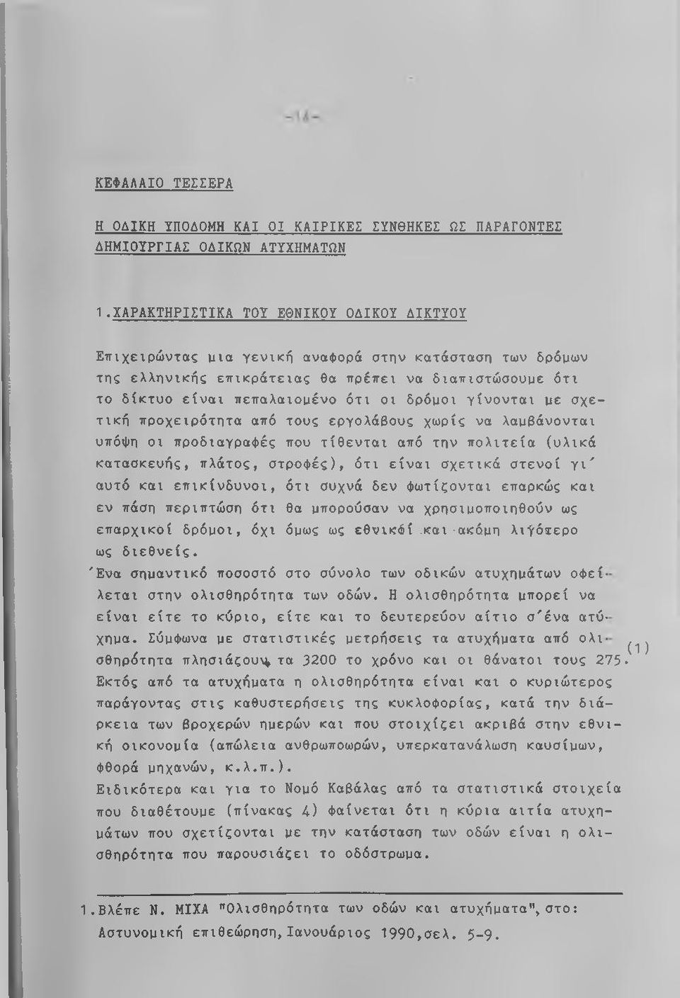 γίνονται με σχετική προχειρότητα από τους εργολάθους χωρίς να λαμβάνονται υπόψη οι προδιαγραφές που τίθενται από την πολιτεία (υλικά κατασκευής, πλάτος, στροφές), ότι είναι σχετικά στενοί γι' αυτό