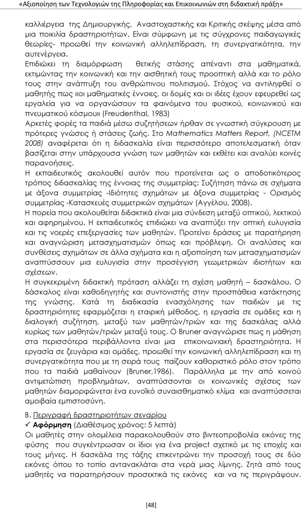 Επιδιώκει τη διαμόρφωση θετικής στάσης απέναντι στα μαθηματικά, εκτιμώντας την κοινωνική και την αισθητική τους προοπτική αλλά και το ρόλο τους στην ανάπτυξη του ανθρώπινου πολιτισμού.