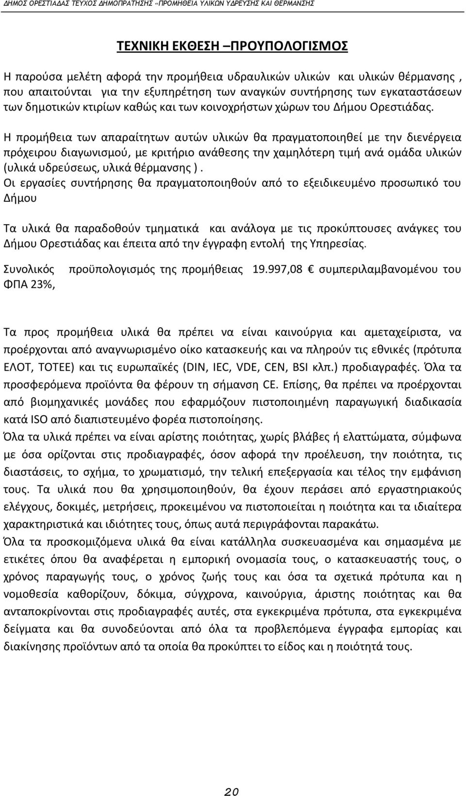 Η προμήθεια των απαραίτητων αυτών υλικών θα πραγματοποιηθεί με την διενέργεια πρόχειρου διαγωνισμού, με κριτήριο ανάθεσης την χαμηλότερη τιμή ανά ομάδα υλικών (υλικά υδρεύσεως, υλικά θέρμανσης ).