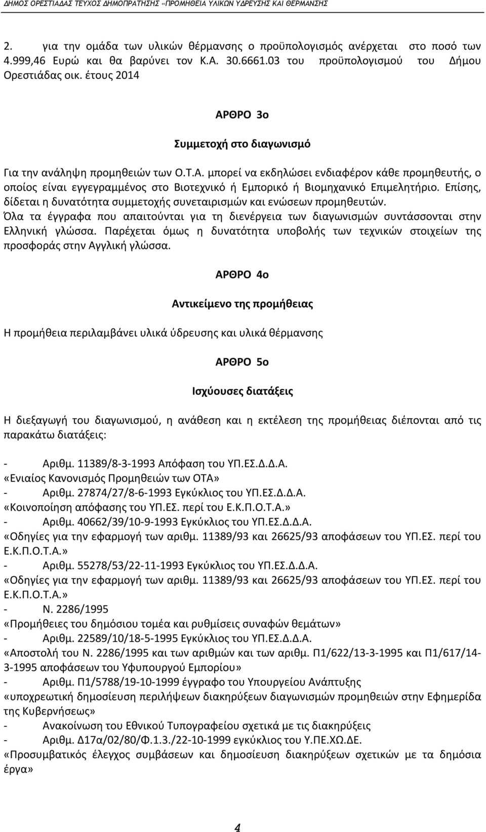 Επίσης, δίδεται η δυνατότητα συμμετοχής συνεταιρισμών και ενώσεων προμηθευτών. Όλα τα έγγραφα που απαιτούνται για τη διενέργεια των διαγωνισμών συντάσσονται στην Ελληνική γλώσσα.