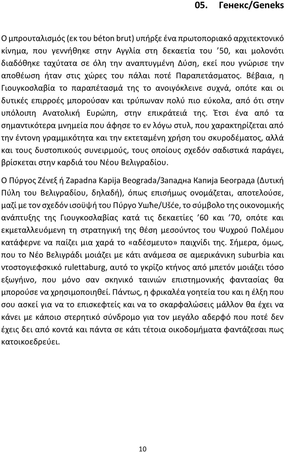 Βέβαια, η Γιουγκοσλαβία το παραπέτασμά της το ανοιγόκλεινε συχνά, οπότε και οι δυτικές επιρροές μπορούσαν και τρύπωναν πολύ πιο εύκολα, από ότι στην υπόλοιπη Ανατολική Ευρώπη, στην επικράτειά της.