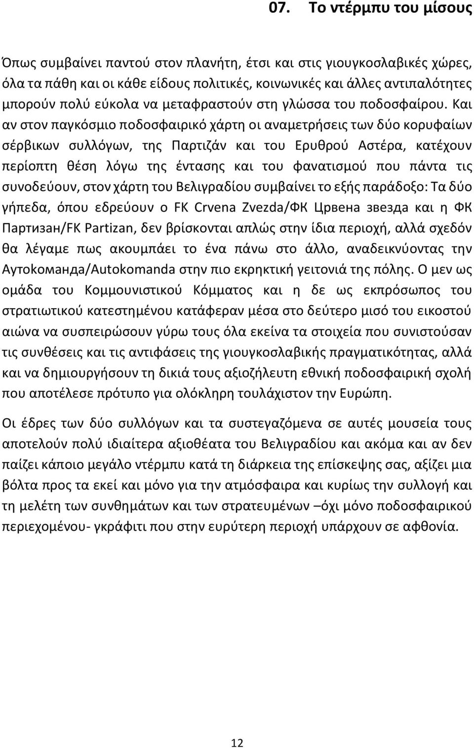 Και αν στον παγκόσμιο ποδοσφαιρικό χάρτη οι αναμετρήσεις των δύο κορυφαίων σέρβικων συλλόγων, της Παρτιζάν και του Ερυθρού Αστέρα, κατέχουν περίοπτη θέση λόγω της έντασης και του φανατισμού που πάντα