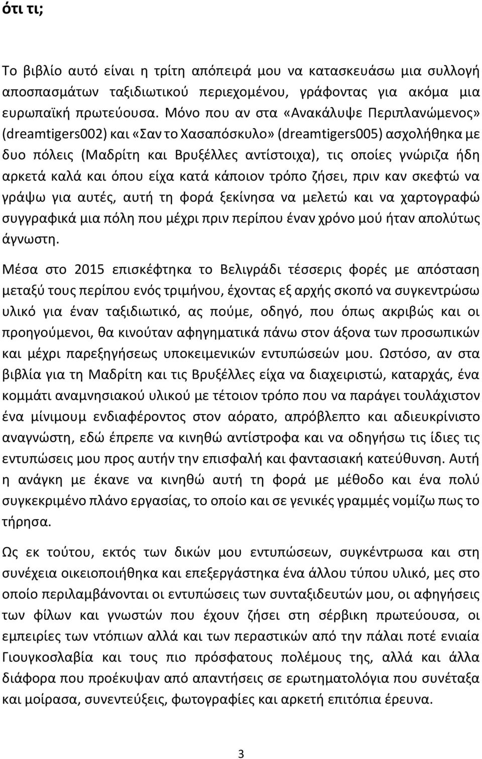 και όπου είχα κατά κάποιον τρόπο ζήσει, πριν καν σκεφτώ να γράψω για αυτές, αυτή τη φορά ξεκίνησα να μελετώ και να χαρτογραφώ συγγραφικά μια πόλη που μέχρι πριν περίπου έναν χρόνο μού ήταν απολύτως