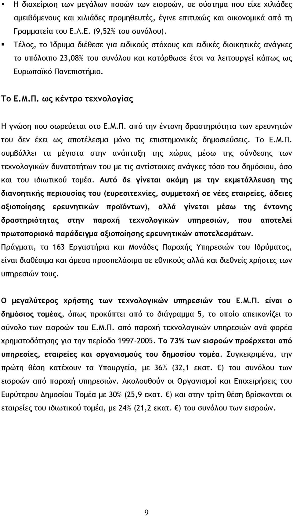 νεπιστήμιο. Το Ε.Μ.Π. ως κέντρο τεχνολογίας Η γνώση που σωρεύεται στο Ε.Μ.Π. από την έντονη δραστηριότητα των ερευνητών του δεν έχει ως αποτέλεσμα μόνο τις επιστημονικές δημοσιεύσεις. Το Ε.Μ.Π. συμβάλλει τα μέγιστα στην ανάπτυξη της χώρας μέσω της σύνδεσης των τεχνολογικών δυνατοτήτων του με τις αντίστοιχες ανάγκες τόσο του δημόσιου, όσο και του ιδιωτικού τομέα.