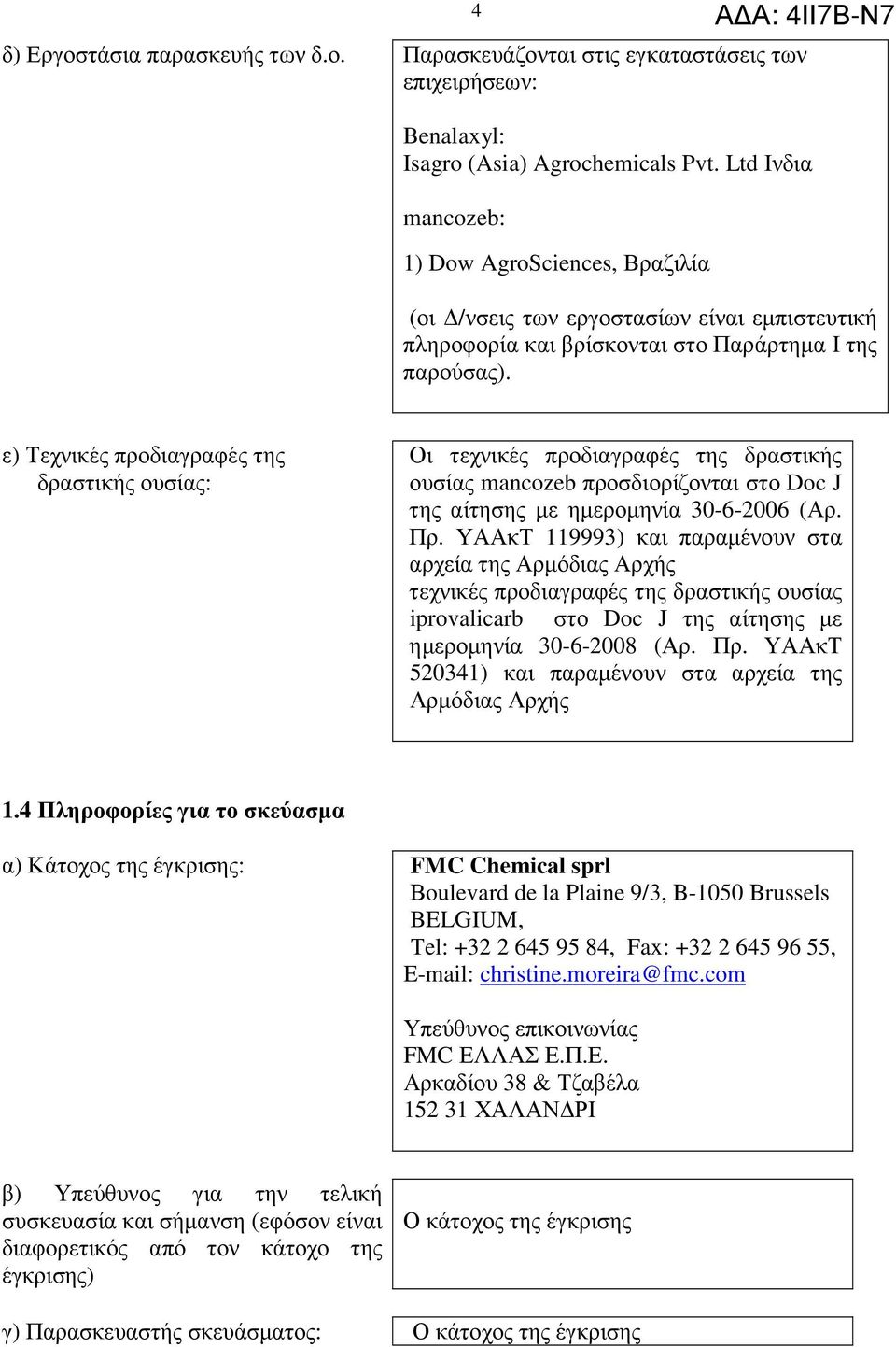 ε) Τεχνικές προδιαγραφές της δραστικής ουσίας: Οι τεχνικές προδιαγραφές της δραστικής ουσίας mancozeb προσδιορίζονται στο Doc J της αίτησης µε ηµεροµηνία 30-6-2006 (Αρ. Πρ.