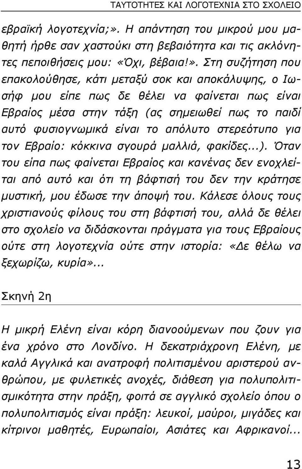 Στη συζήτηση που επακολούθησε, κάτι µεταξύ σοκ και αποκάλυψης, ο Ιωσήφ µου είπε πως δε θέλει να φαίνεται πως είναι Εβραίος µέσα στην τάξη (ας σηµειωθεί πως το παιδί αυτό φυσιογνωµικά είναι το απόλυτο