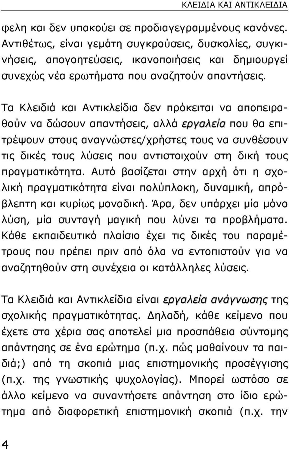 Tα Kλειδιά και Aντικλείδια δεν πρόκειται να αποπειραθούν να δώσουν απαντήσεις, αλλά εργαλεία που θα επιτρέψουν στους αναγνώστες/χρήστες τους να συνθέσουν τις δικές τους λύσεις που αντιστοιχούν στη