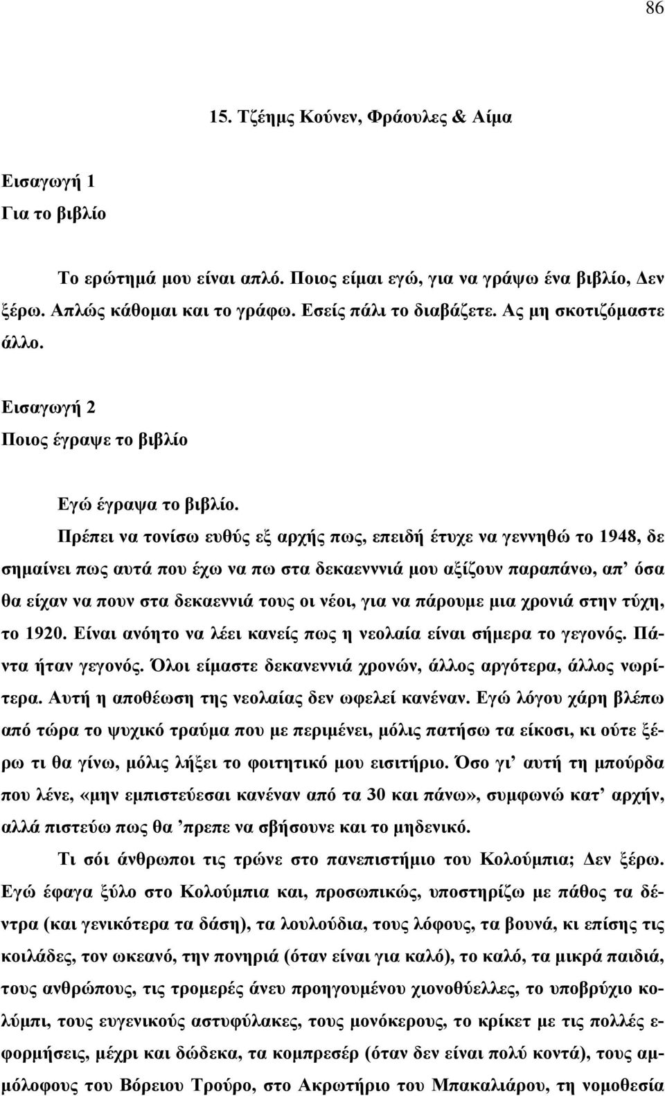 Πρέπει να τονίσω ευθύς εξ αρχής πως, επειδή έτυχε να γεννηθώ το 1948, δε σημαίνει πως αυτά που έχω να πω στα δεκαενννιά μου αξίζουν παραπάνω, απ όσα θα είχαν να πουν στα δεκαεννιά τους οι νέοι, για