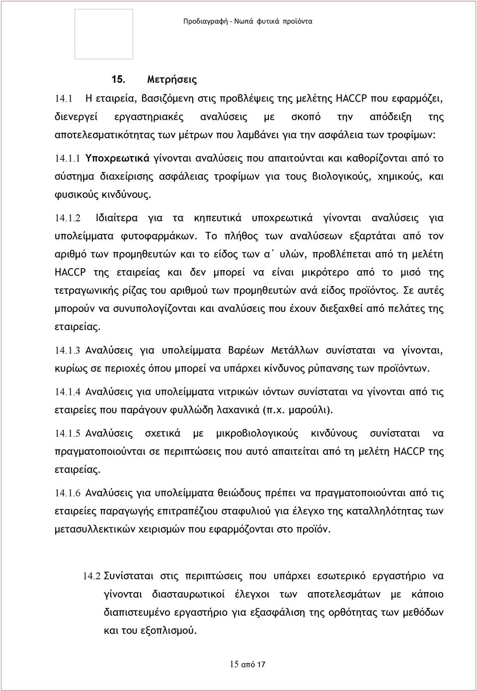 τροφίμων: 14.1.1 Υποχρεωτικά γίνονται αναλύσεις που απαιτούνται και καθορίζονται από το σύστημα διαχείρισης ασφάλειας τροφίμων για τους βιολογικούς, χημικούς, και φυσικούς κινδύνους. 14.1.2 Ιδιαίτερα για τα κηπευτικά υποχρεωτικά γίνονται αναλύσεις για υπολείμματα φυτοφαρμάκων.