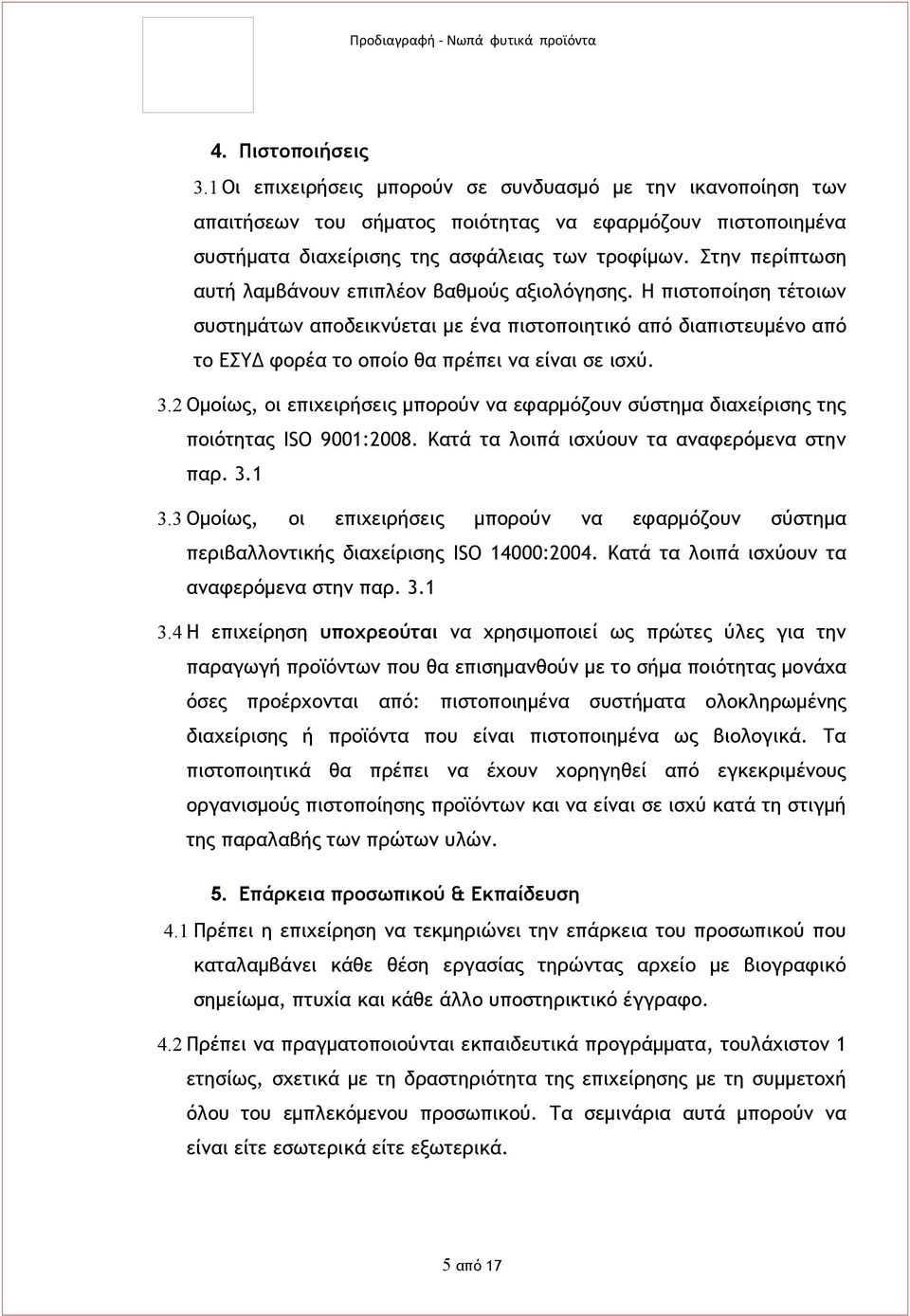 3.2 Ομοίως, οι επιχειρήσεις μπορούν να εφαρμόζουν σύστημα διαχείρισης της ποιότητας ISO 9001:2008. Κατά τα λοιπά ισχύουν τα αναφερόμενα στην παρ. 3.1 3.