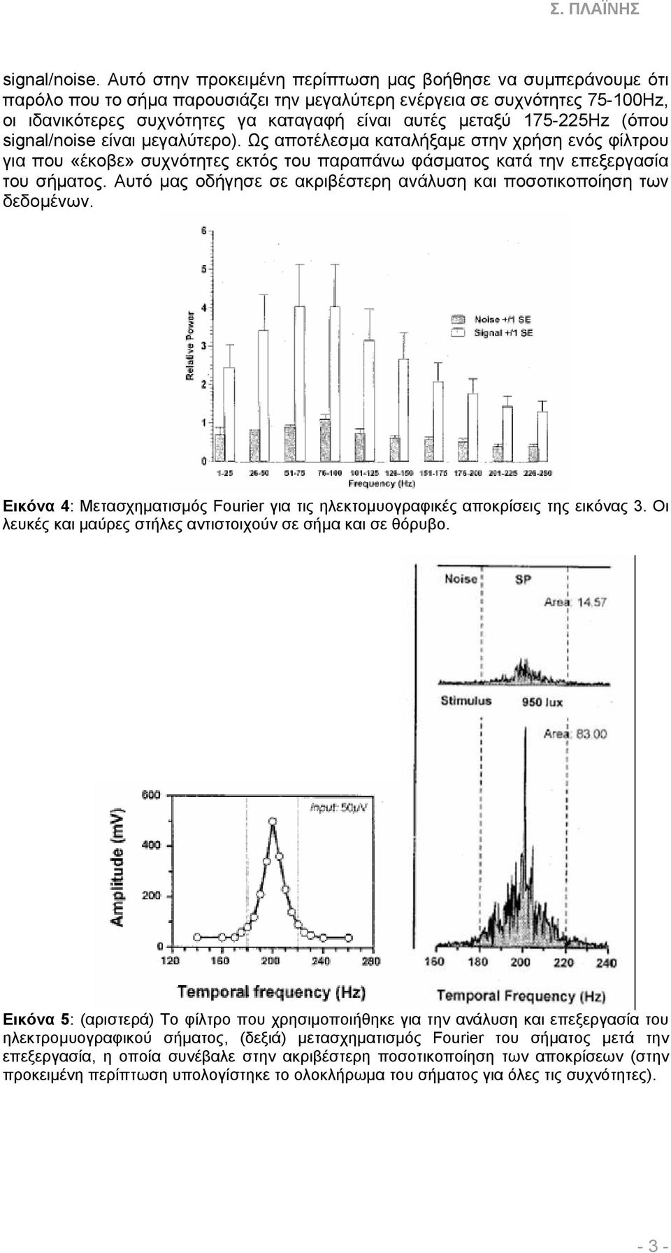 175-5Hz (όπου signal/noise είναι µεγαλύτερο). Ως αποτέλεσµα καταλήξαµε στην χρήση ενός φίλτρου για που «έκοβε» συχνότητες εκτός του παραπάνω φάσµατος κατά την επεξεργασία του σήµατος.