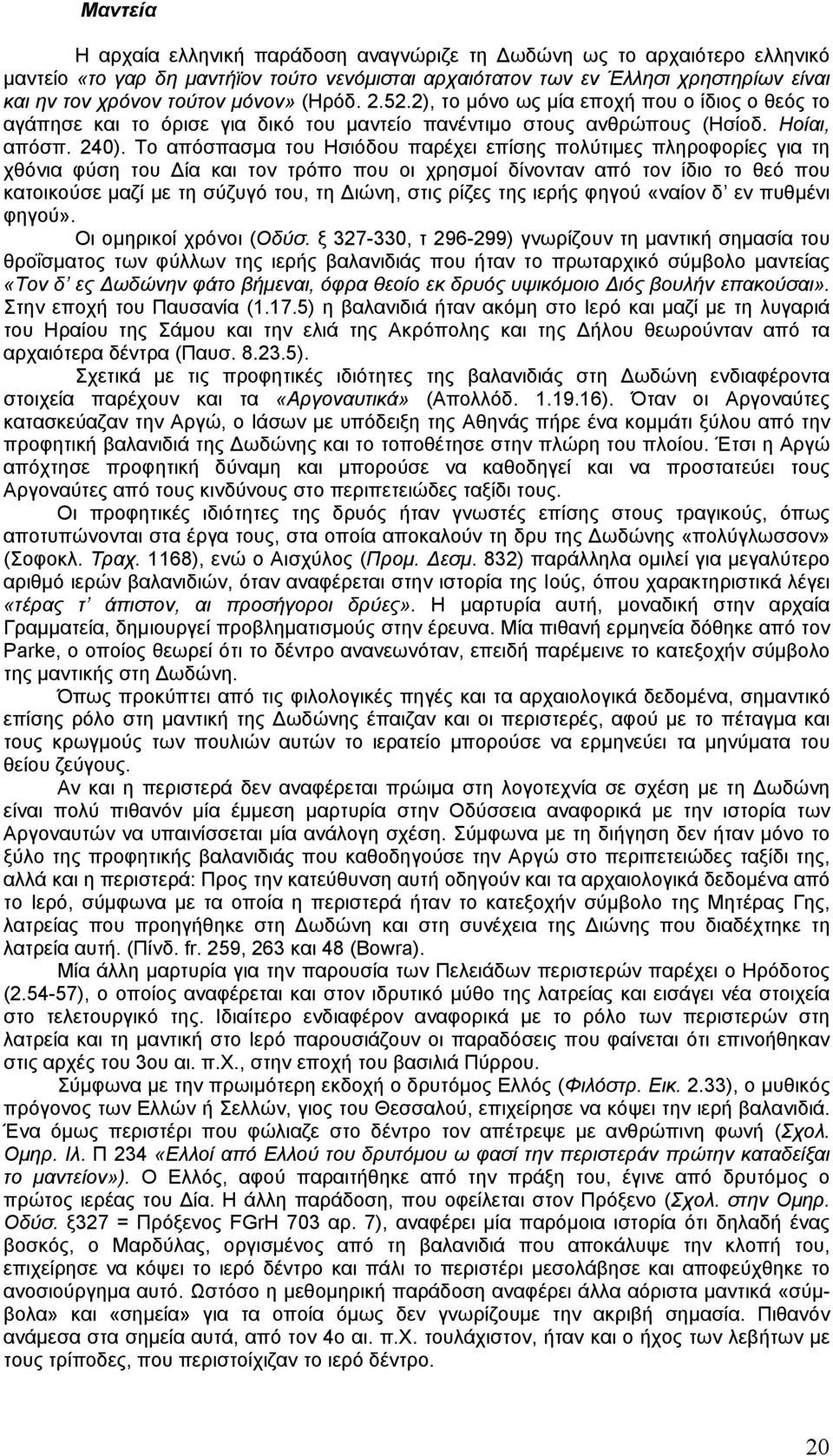 Το απόσπασµα του Ησιόδου παρέχει επίσης πολύτιµες πληροφορίες για τη χθόνια φύση του ία και τον τρόπο που οι χρησµοί δίνονταν από τον ίδιο το θεό που κατοικούσε µαζί µε τη σύζυγό του, τη ιώνη, στις