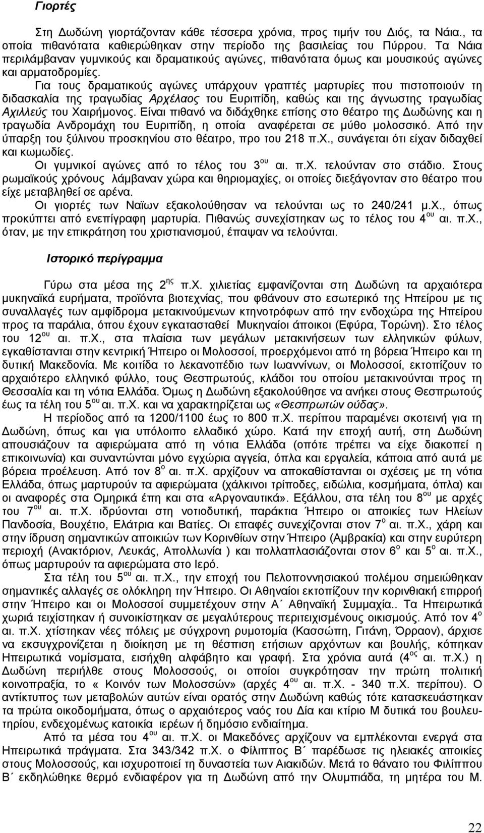 Για τους δραµατικούς αγώνες υπάρχουν γραπτές µαρτυρίες που πιστοποιούν τη διδασκαλία της τραγωδίας Αρχέλαος του Ευριπίδη, καθώς και της άγνωστης τραγωδίας Αχιλλεύς του Χαιρήµονος.