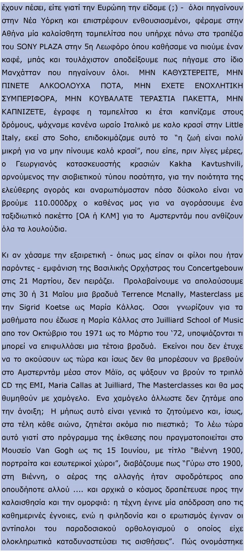 MHN KAΘYΣTEPEITE, MHN ΠINETE AΛKOOΛOYXA ΠOTA, MHN EXETE ENOXΛHTIKH ΣYMΠEPIΦOPA, MHN KOYBAΛATE TEPAΣTIA ΠAKETTA, MHN KAΠNIZETE, έγραφε η ταμπελίτσα κι έτσι καπνίζαμε στους δρόμους, ψάχναμε κανένα