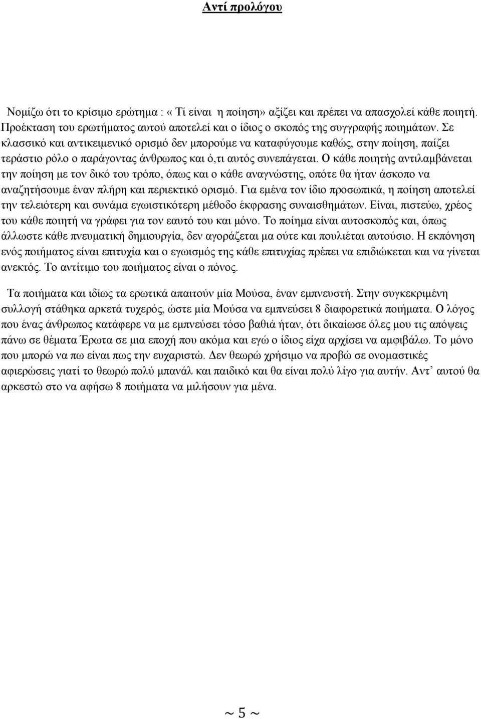 Ο κάθε ποιητής αντιλαμβάνεται την ποίηση με τον δικό του τρόπο, όπως και ο κάθε αναγνώστης, οπότε θα ήταν άσκοπο να αναζητήσουμε έναν πλήρη και περιεκτικό ορισμό.