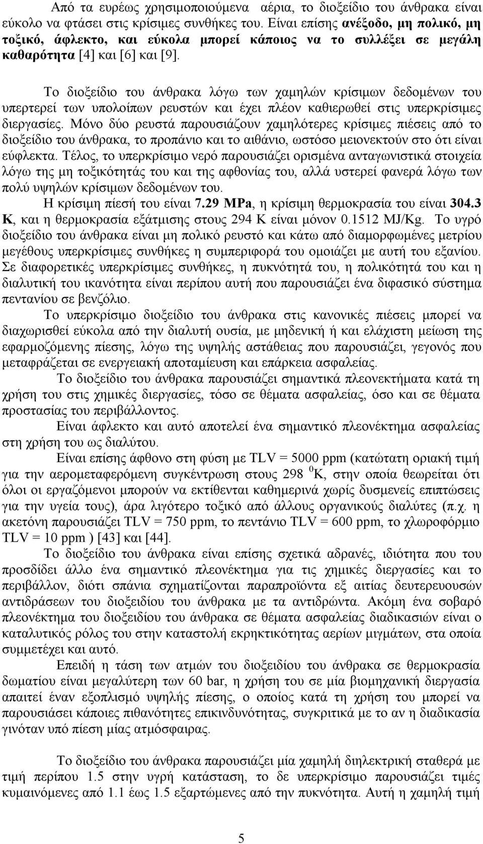 Το διοξείδιο του άνθρακα λόγω των χαμηλών κρίσιμων δεδομένων του υπερτερεί των υπολοίπων ρευστών και έχει πλέον καθιερωθεί στις υπερκρίσιμες διεργασίες.